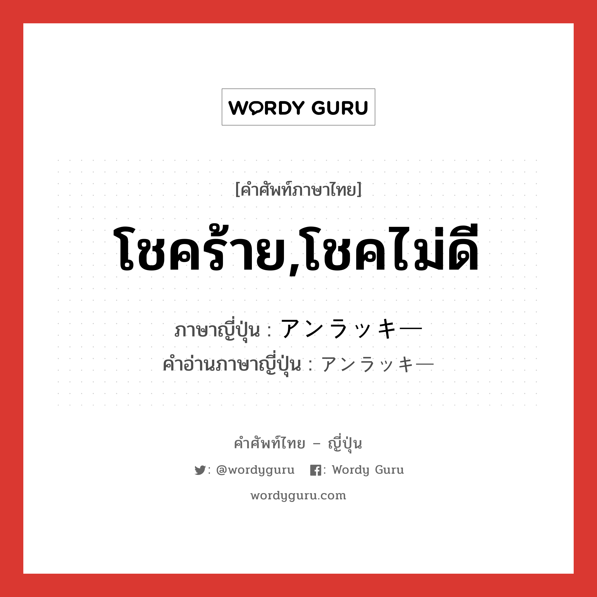 โชคร้าย,โชคไม่ดี ภาษาญี่ปุ่นคืออะไร, คำศัพท์ภาษาไทย - ญี่ปุ่น โชคร้าย,โชคไม่ดี ภาษาญี่ปุ่น アンラッキー คำอ่านภาษาญี่ปุ่น アンラッキー หมวด adj-na หมวด adj-na