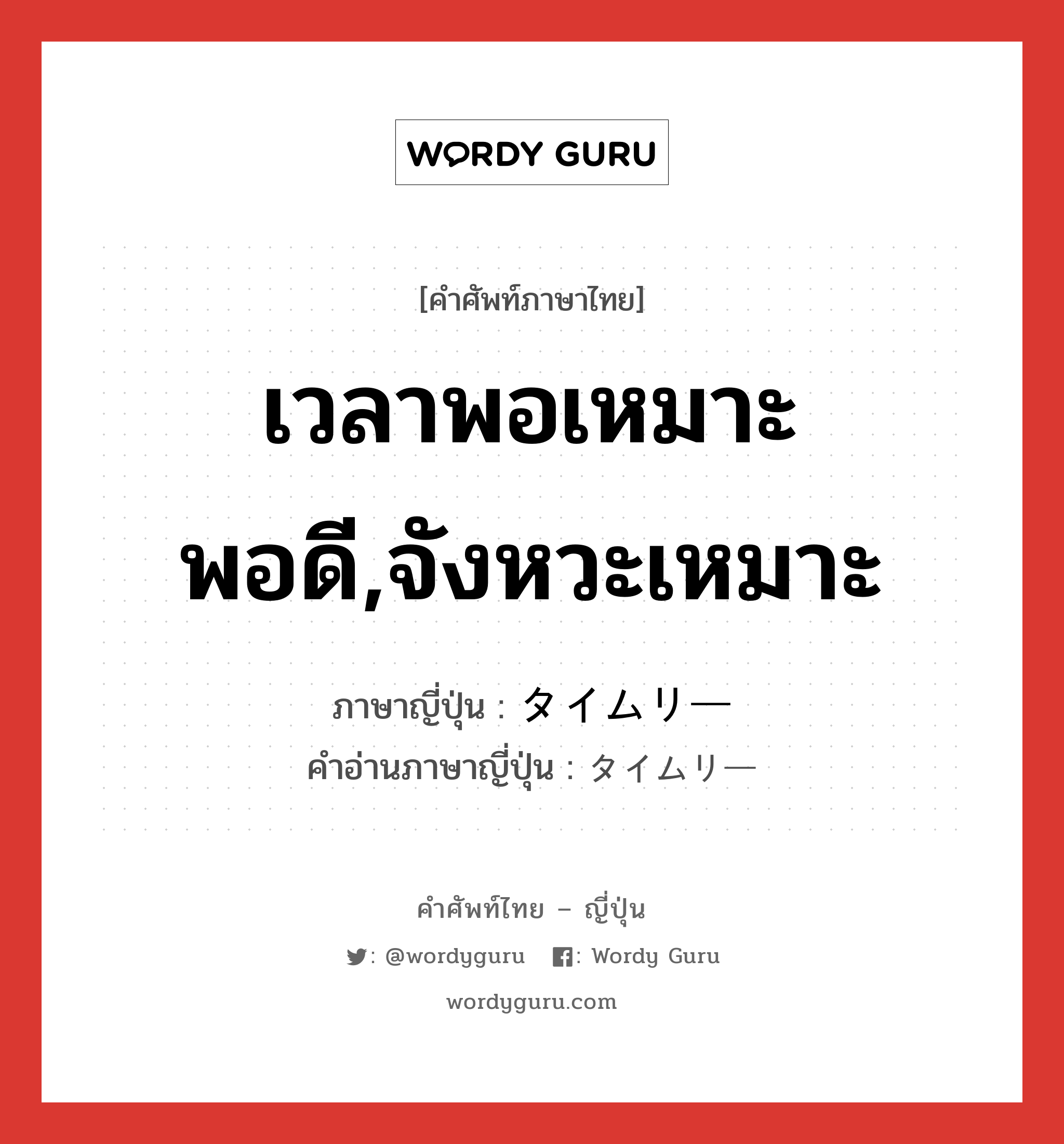 เวลาพอเหมาะพอดี,จังหวะเหมาะ ภาษาญี่ปุ่นคืออะไร, คำศัพท์ภาษาไทย - ญี่ปุ่น เวลาพอเหมาะพอดี,จังหวะเหมาะ ภาษาญี่ปุ่น タイムリー คำอ่านภาษาญี่ปุ่น タイムリー หมวด adj-na หมวด adj-na