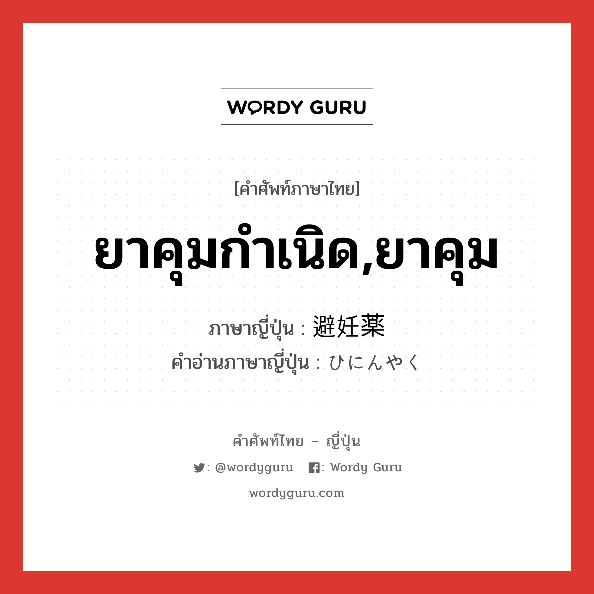 ยาคุมกำเนิด,ยาคุม ภาษาญี่ปุ่นคืออะไร, คำศัพท์ภาษาไทย - ญี่ปุ่น ยาคุมกำเนิด,ยาคุม ภาษาญี่ปุ่น 避妊薬 คำอ่านภาษาญี่ปุ่น ひにんやく หมวด n หมวด n