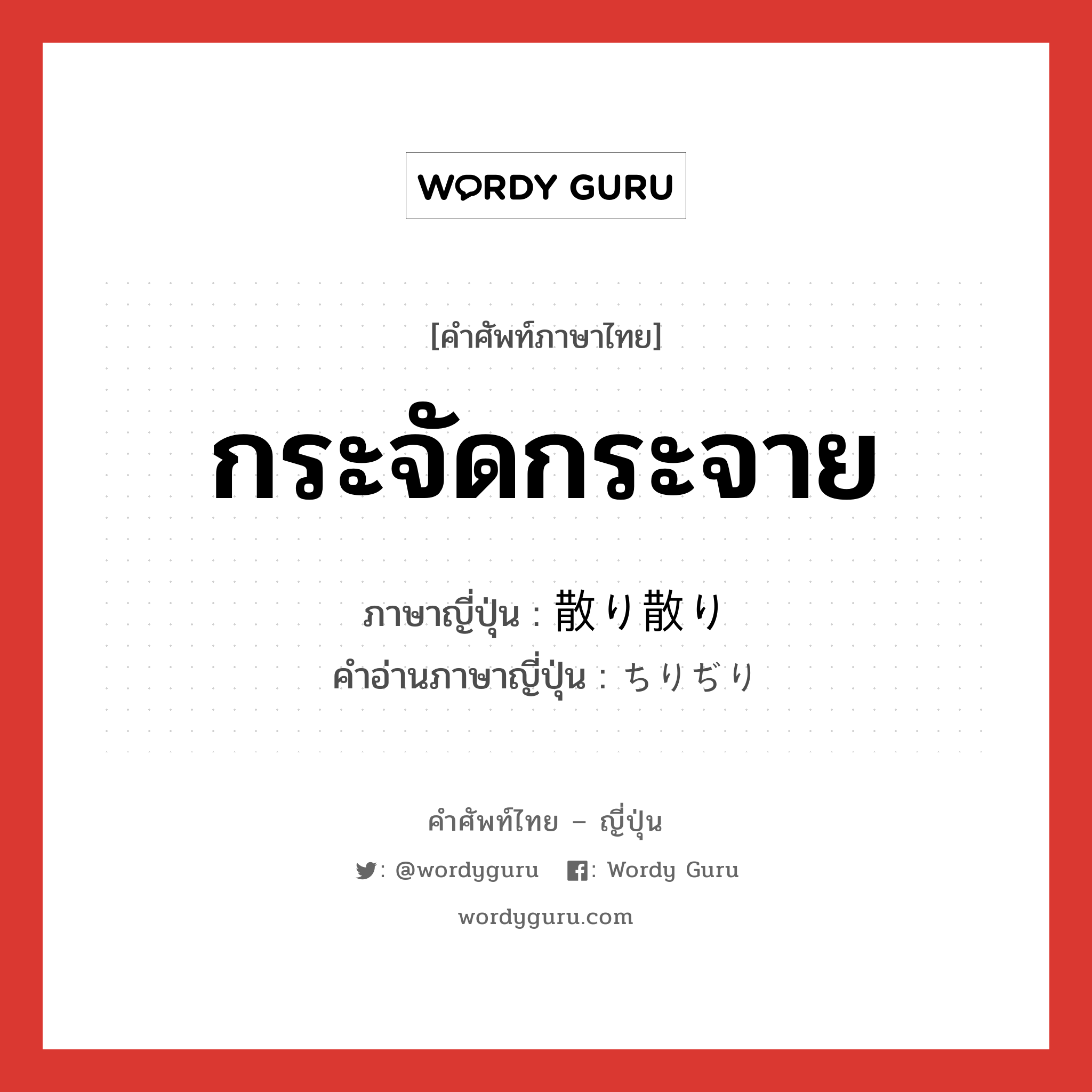 กระจัดกระจาย ภาษาญี่ปุ่นคืออะไร, คำศัพท์ภาษาไทย - ญี่ปุ่น กระจัดกระจาย ภาษาญี่ปุ่น 散り散り คำอ่านภาษาญี่ปุ่น ちりぢり หมวด adj-na หมวด adj-na