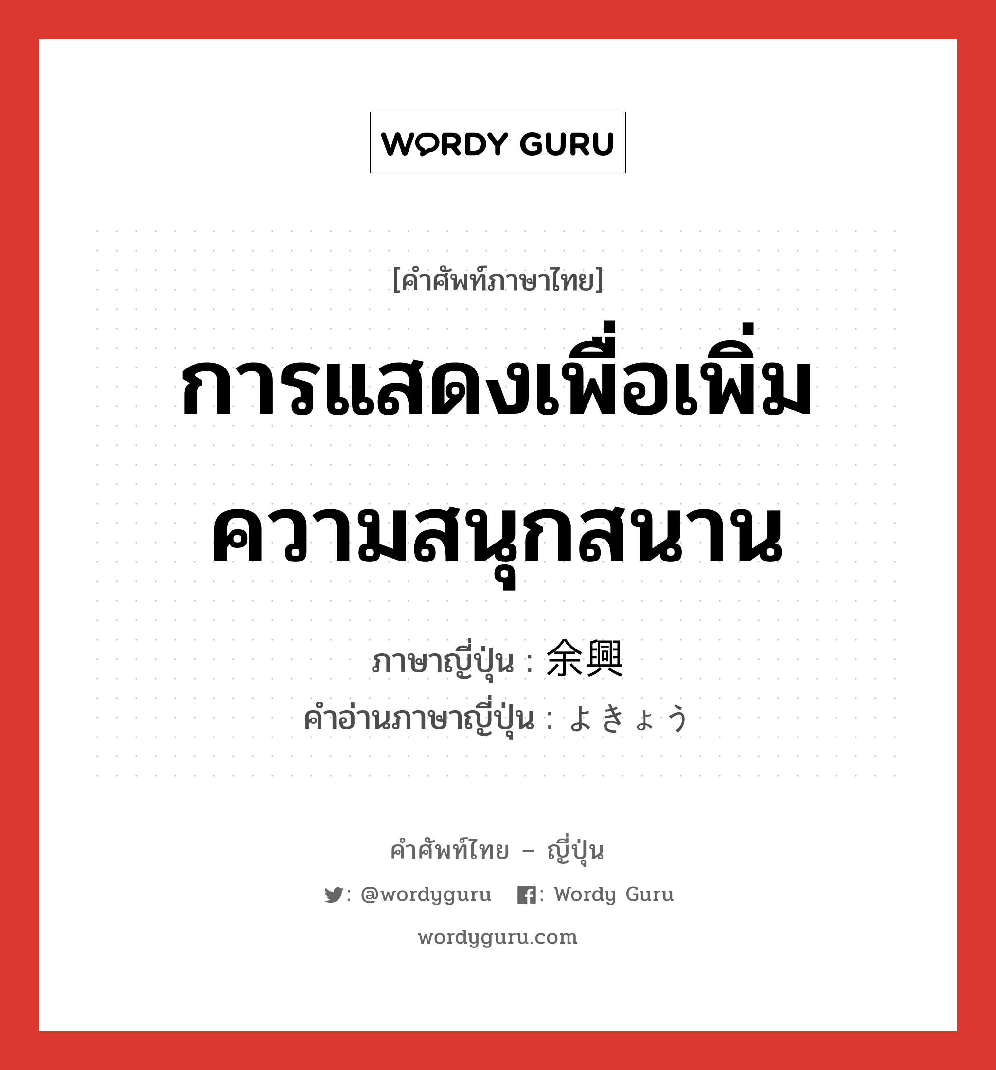 การแสดงเพื่อเพิ่มความสนุกสนาน ภาษาญี่ปุ่นคืออะไร, คำศัพท์ภาษาไทย - ญี่ปุ่น การแสดงเพื่อเพิ่มความสนุกสนาน ภาษาญี่ปุ่น 余興 คำอ่านภาษาญี่ปุ่น よきょう หมวด n หมวด n