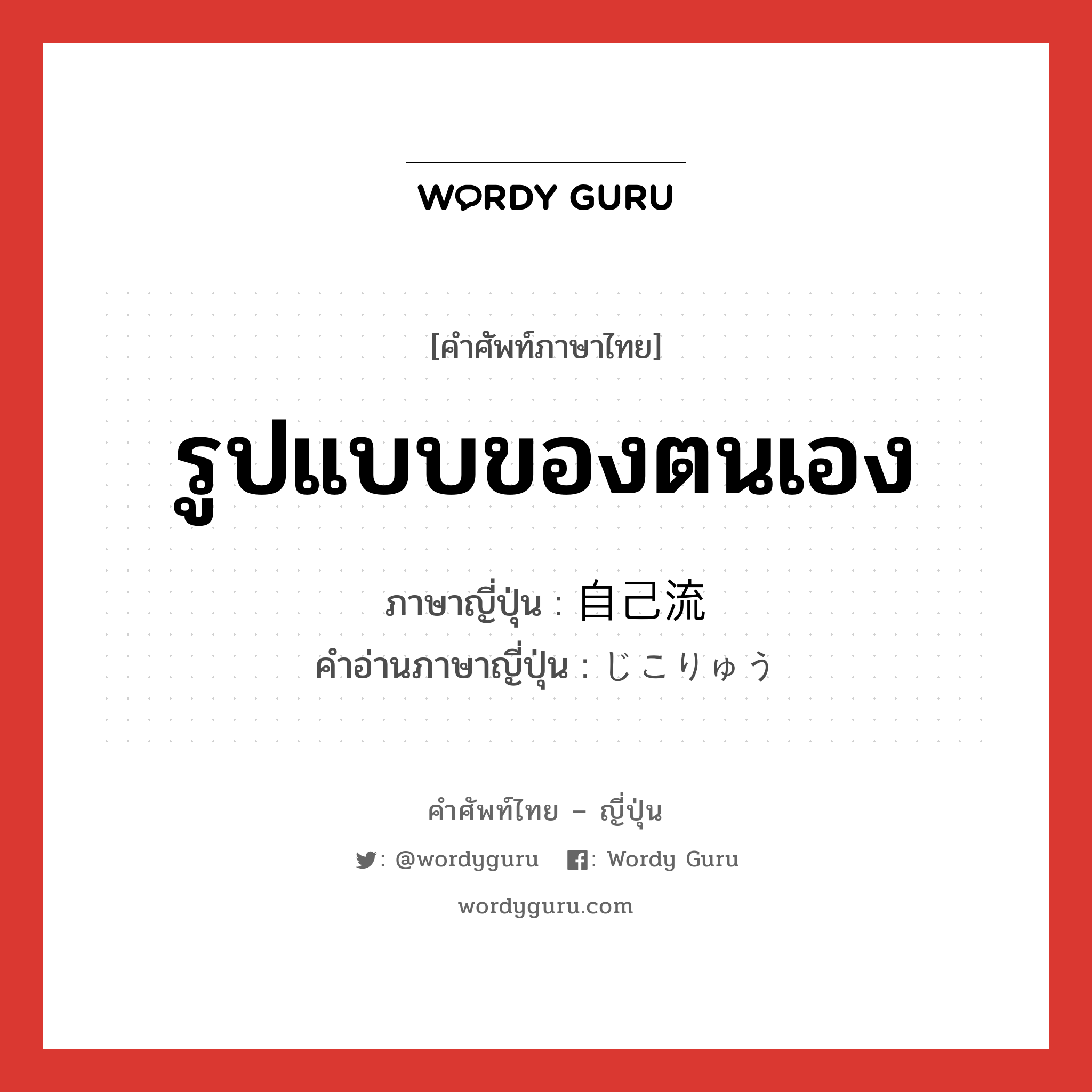 รูปแบบของตนเอง ภาษาญี่ปุ่นคืออะไร, คำศัพท์ภาษาไทย - ญี่ปุ่น รูปแบบของตนเอง ภาษาญี่ปุ่น 自己流 คำอ่านภาษาญี่ปุ่น じこりゅう หมวด n หมวด n