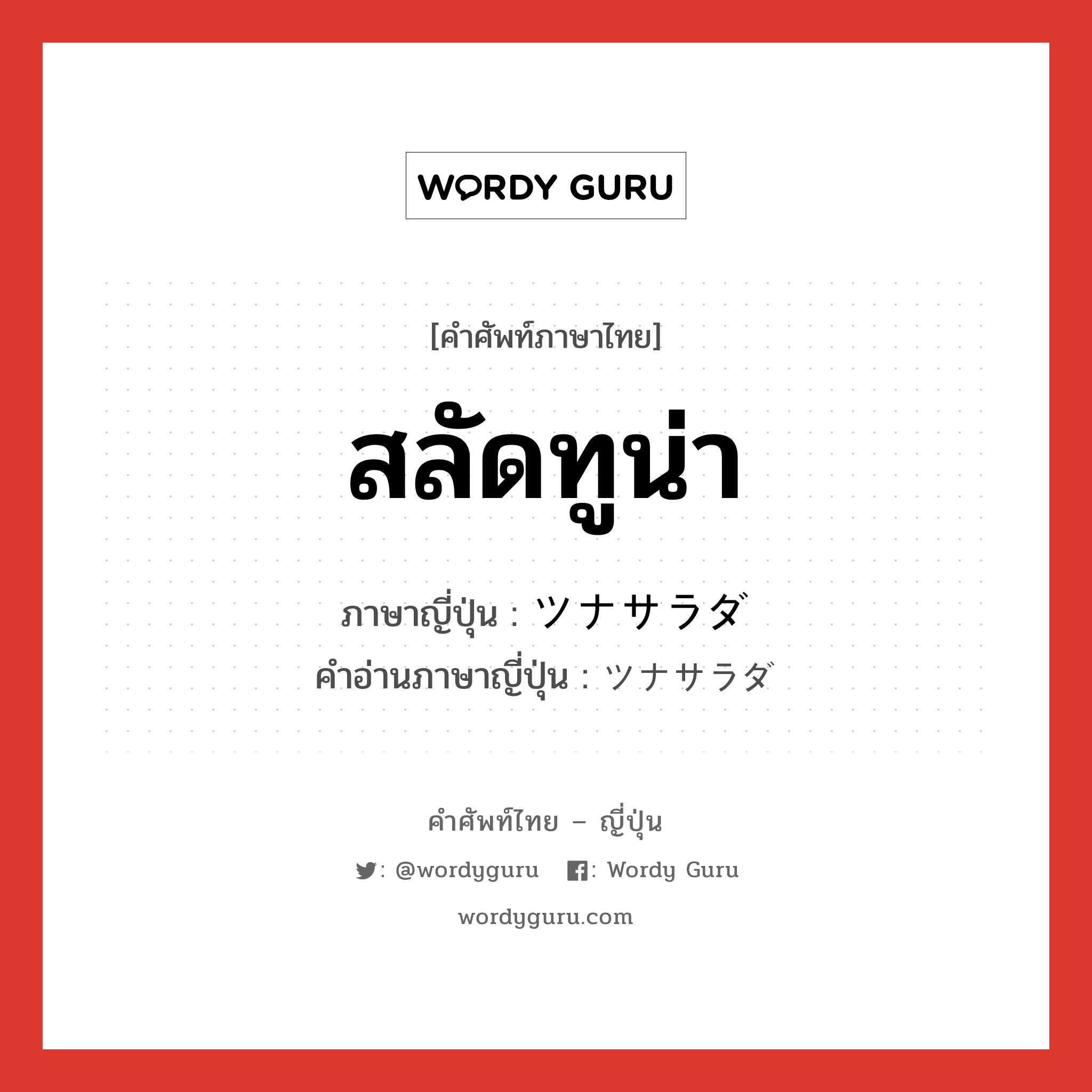 สลัดทูน่า ภาษาญี่ปุ่นคืออะไร, คำศัพท์ภาษาไทย - ญี่ปุ่น สลัดทูน่า ภาษาญี่ปุ่น ツナサラダ คำอ่านภาษาญี่ปุ่น ツナサラダ หมวด n หมวด n