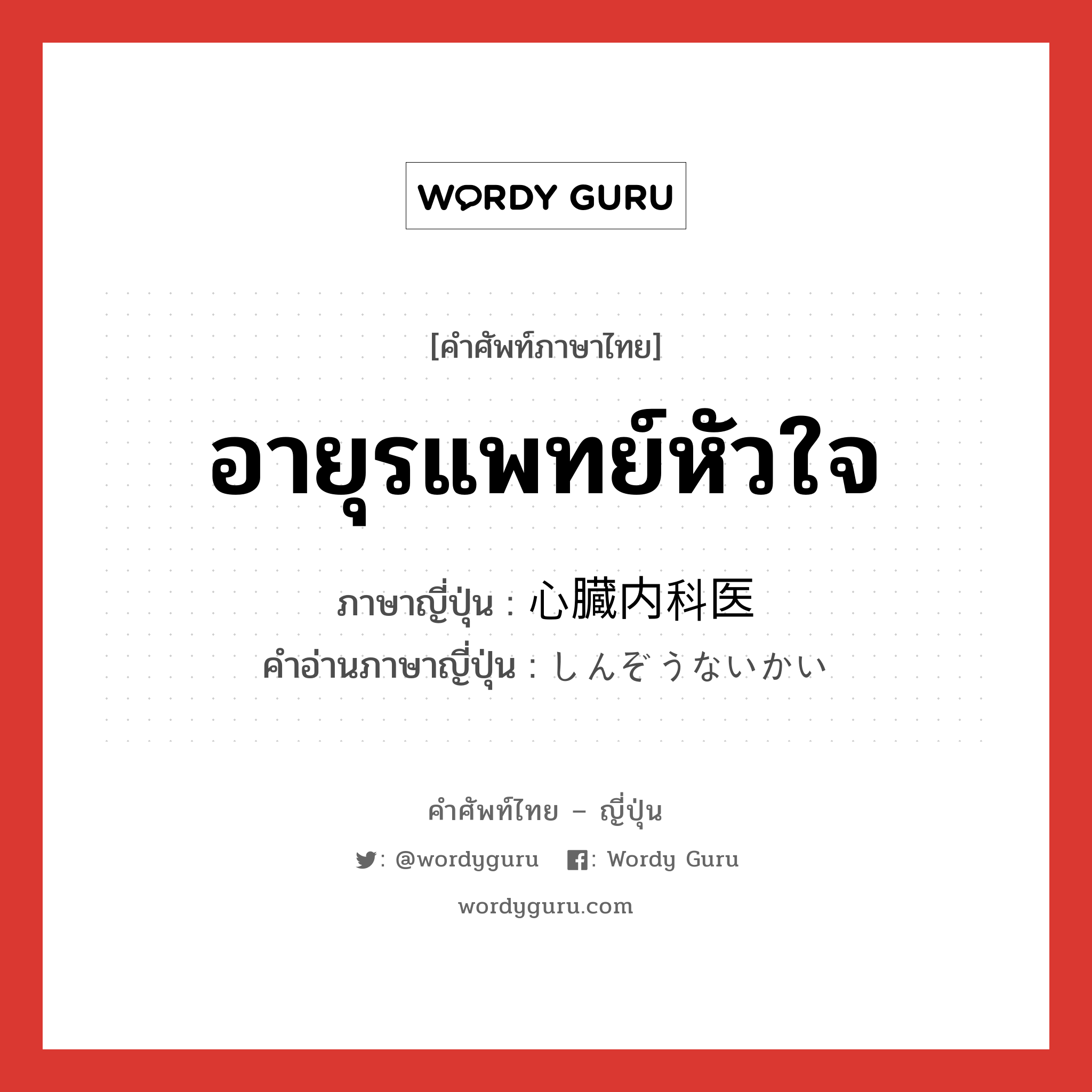 อายุรแพทย์หัวใจ ภาษาญี่ปุ่นคืออะไร, คำศัพท์ภาษาไทย - ญี่ปุ่น อายุรแพทย์หัวใจ ภาษาญี่ปุ่น 心臓内科医 คำอ่านภาษาญี่ปุ่น しんぞうないかい หมวด n หมวด n