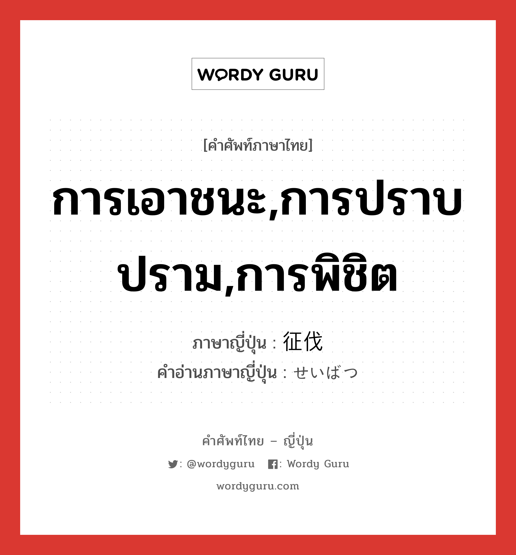 การเอาชนะ,การปราบปราม,การพิชิต ภาษาญี่ปุ่นคืออะไร, คำศัพท์ภาษาไทย - ญี่ปุ่น การเอาชนะ,การปราบปราม,การพิชิต ภาษาญี่ปุ่น 征伐 คำอ่านภาษาญี่ปุ่น せいばつ หมวด n หมวด n