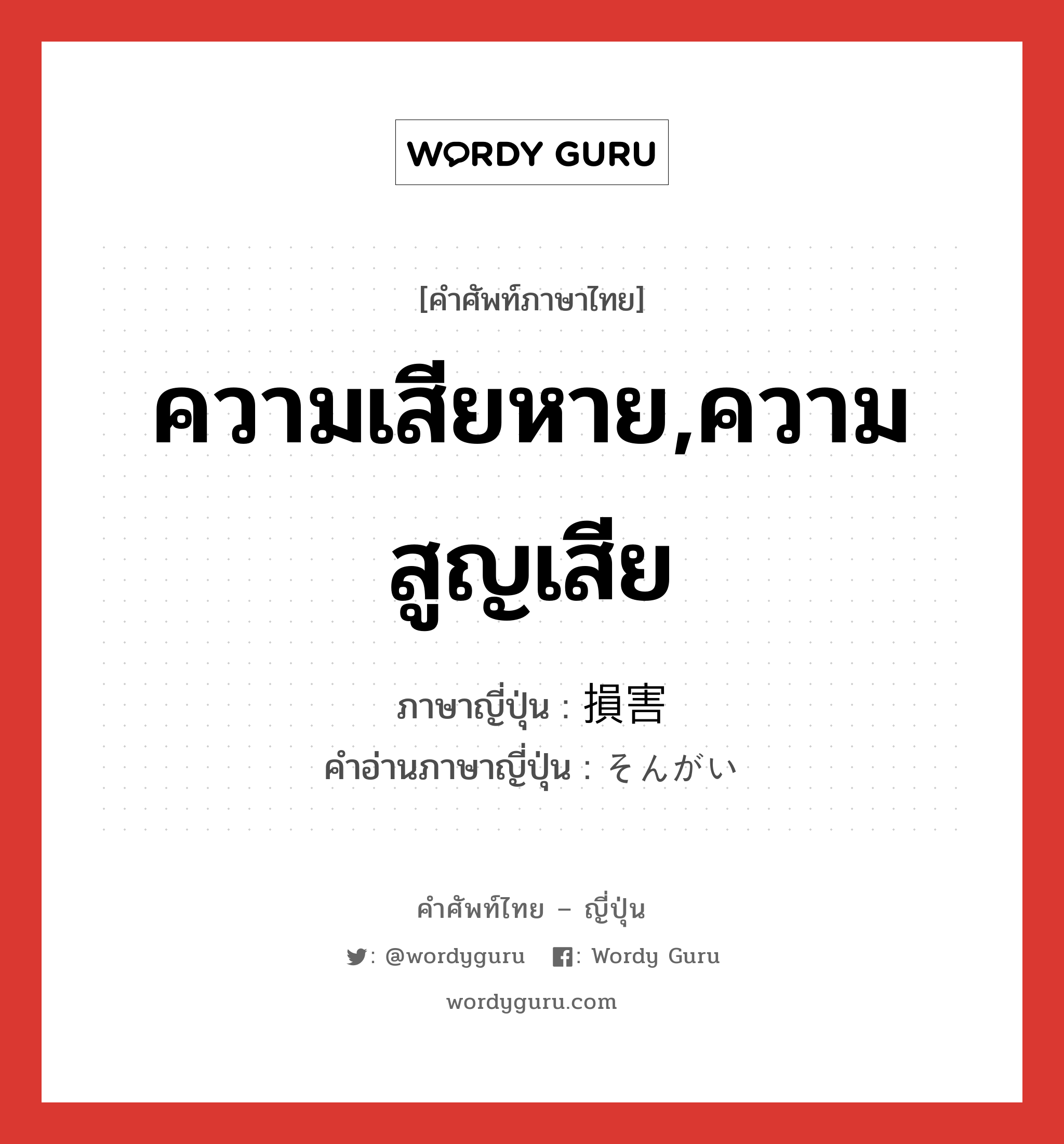 ความเสียหาย,ความสูญเสีย ภาษาญี่ปุ่นคืออะไร, คำศัพท์ภาษาไทย - ญี่ปุ่น ความเสียหาย,ความสูญเสีย ภาษาญี่ปุ่น 損害 คำอ่านภาษาญี่ปุ่น そんがい หมวด n หมวด n