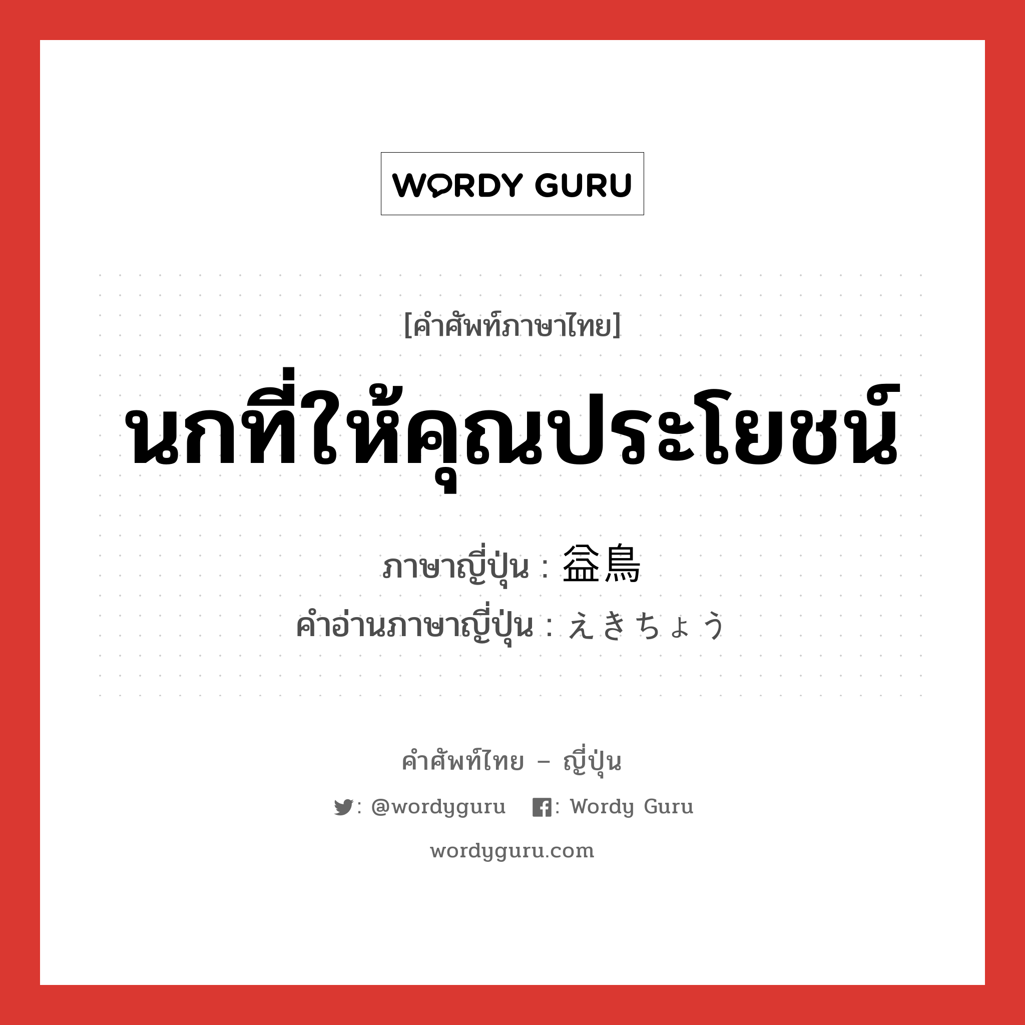 นกที่ให้คุณประโยชน์ ภาษาญี่ปุ่นคืออะไร, คำศัพท์ภาษาไทย - ญี่ปุ่น นกที่ให้คุณประโยชน์ ภาษาญี่ปุ่น 益鳥 คำอ่านภาษาญี่ปุ่น えきちょう หมวด n หมวด n