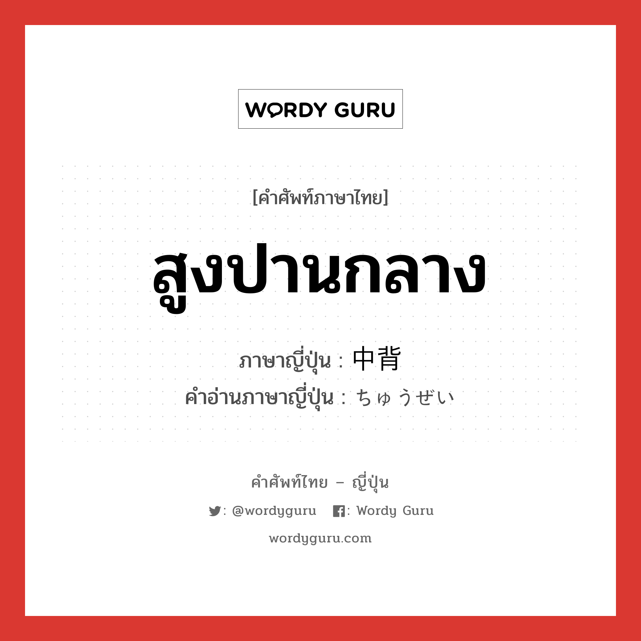 สูงปานกลาง ภาษาญี่ปุ่นคืออะไร, คำศัพท์ภาษาไทย - ญี่ปุ่น สูงปานกลาง ภาษาญี่ปุ่น 中背 คำอ่านภาษาญี่ปุ่น ちゅうぜい หมวด n หมวด n