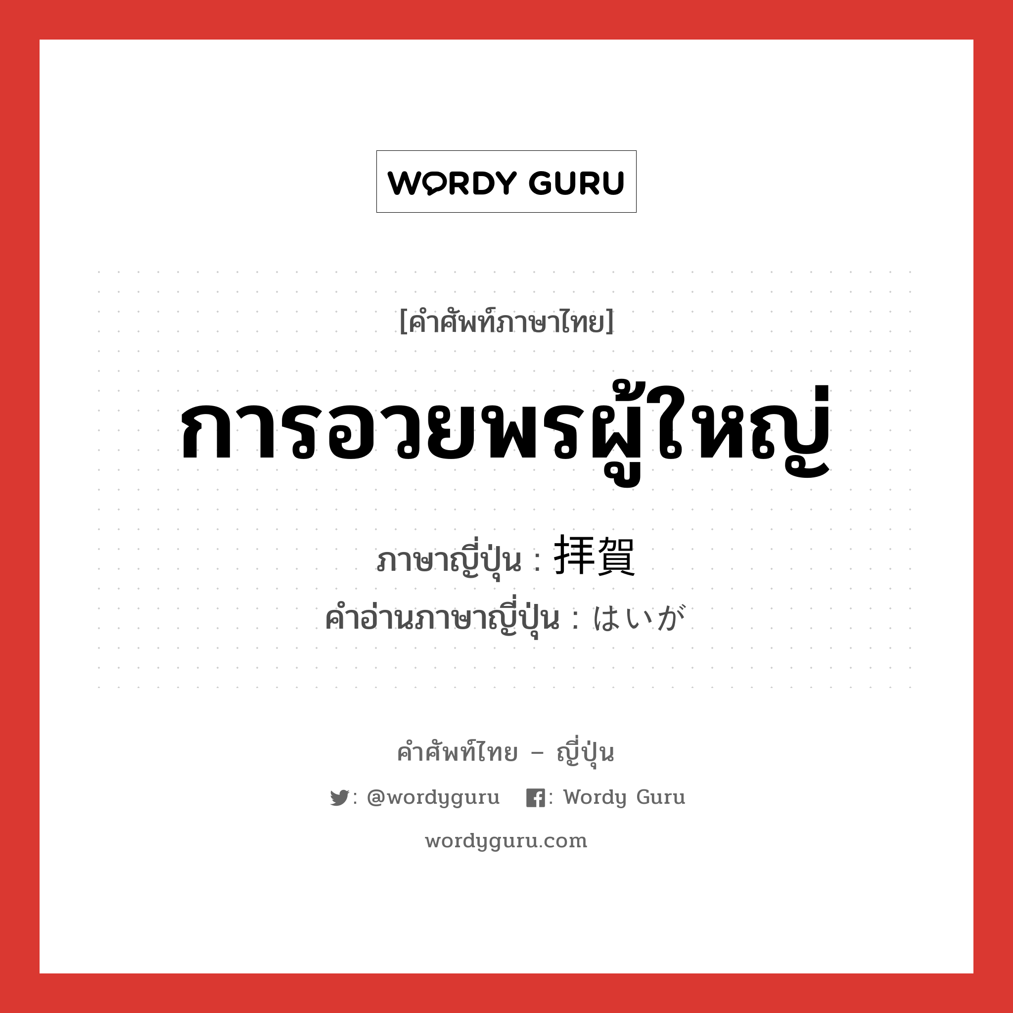 การอวยพรผู้ใหญ่ ภาษาญี่ปุ่นคืออะไร, คำศัพท์ภาษาไทย - ญี่ปุ่น การอวยพรผู้ใหญ่ ภาษาญี่ปุ่น 拝賀 คำอ่านภาษาญี่ปุ่น はいが หมวด n หมวด n