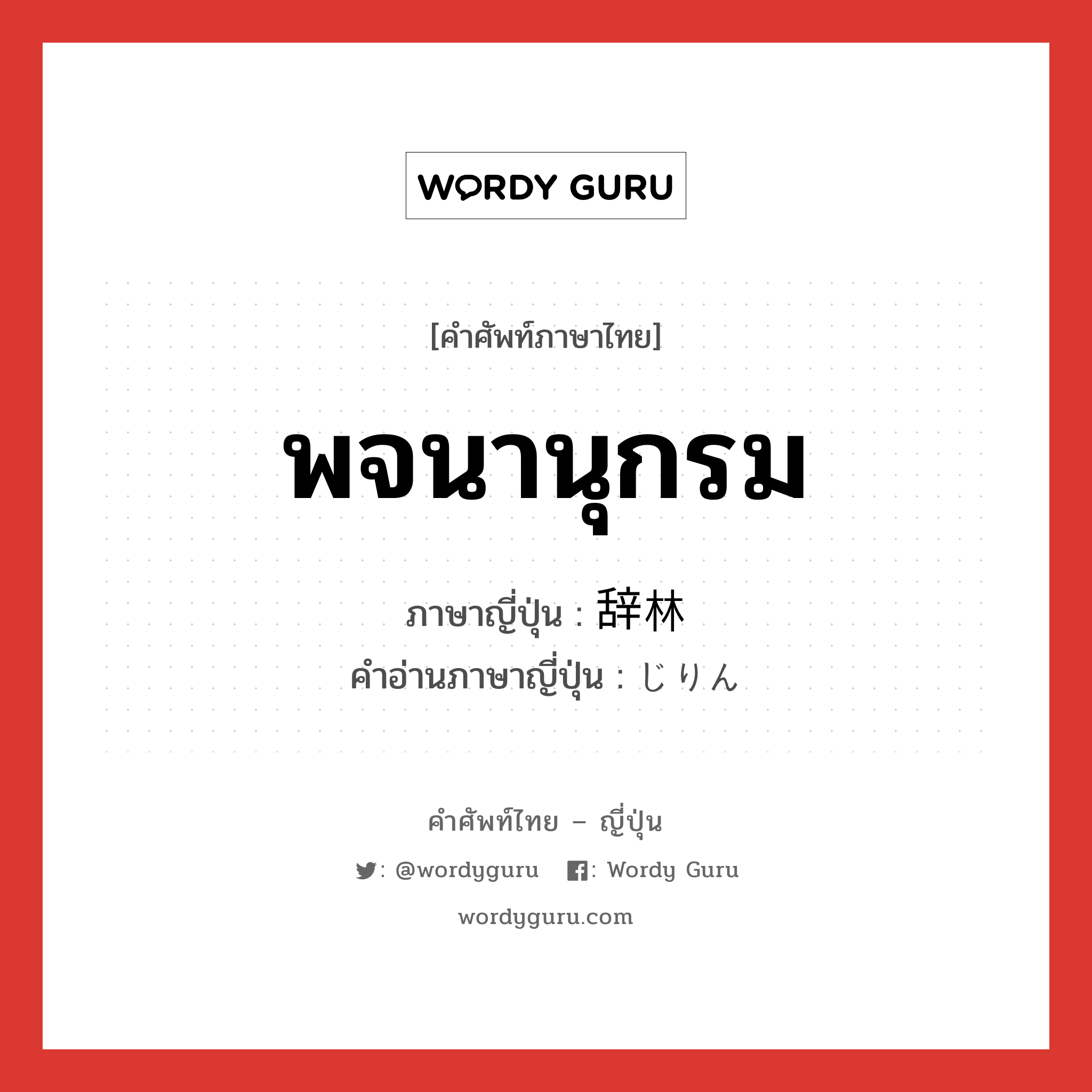 พจนานุกรม ภาษาญี่ปุ่นคืออะไร, คำศัพท์ภาษาไทย - ญี่ปุ่น พจนานุกรม ภาษาญี่ปุ่น 辞林 คำอ่านภาษาญี่ปุ่น じりん หมวด n หมวด n