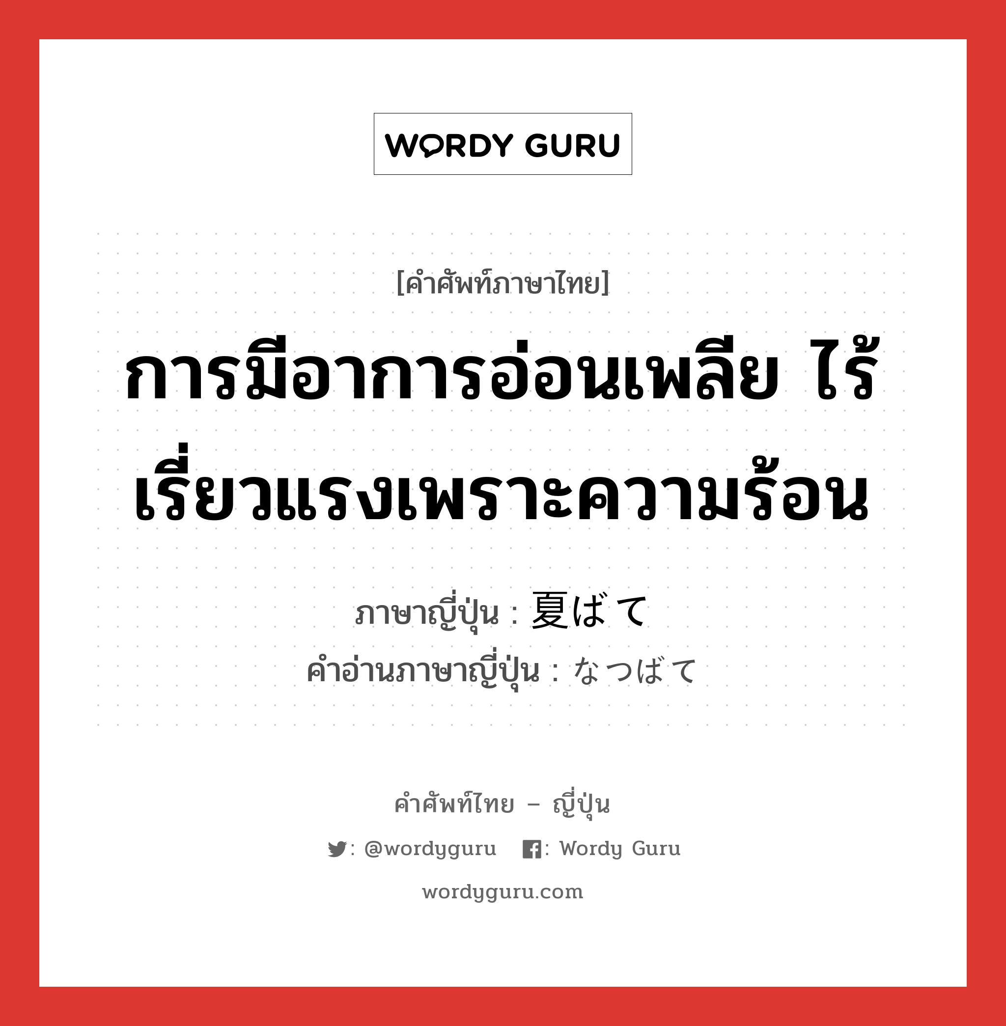 การมีอาการอ่อนเพลีย ไร้เรี่ยวแรงเพราะความร้อน ภาษาญี่ปุ่นคืออะไร, คำศัพท์ภาษาไทย - ญี่ปุ่น การมีอาการอ่อนเพลีย ไร้เรี่ยวแรงเพราะความร้อน ภาษาญี่ปุ่น 夏ばて คำอ่านภาษาญี่ปุ่น なつばて หมวด n หมวด n