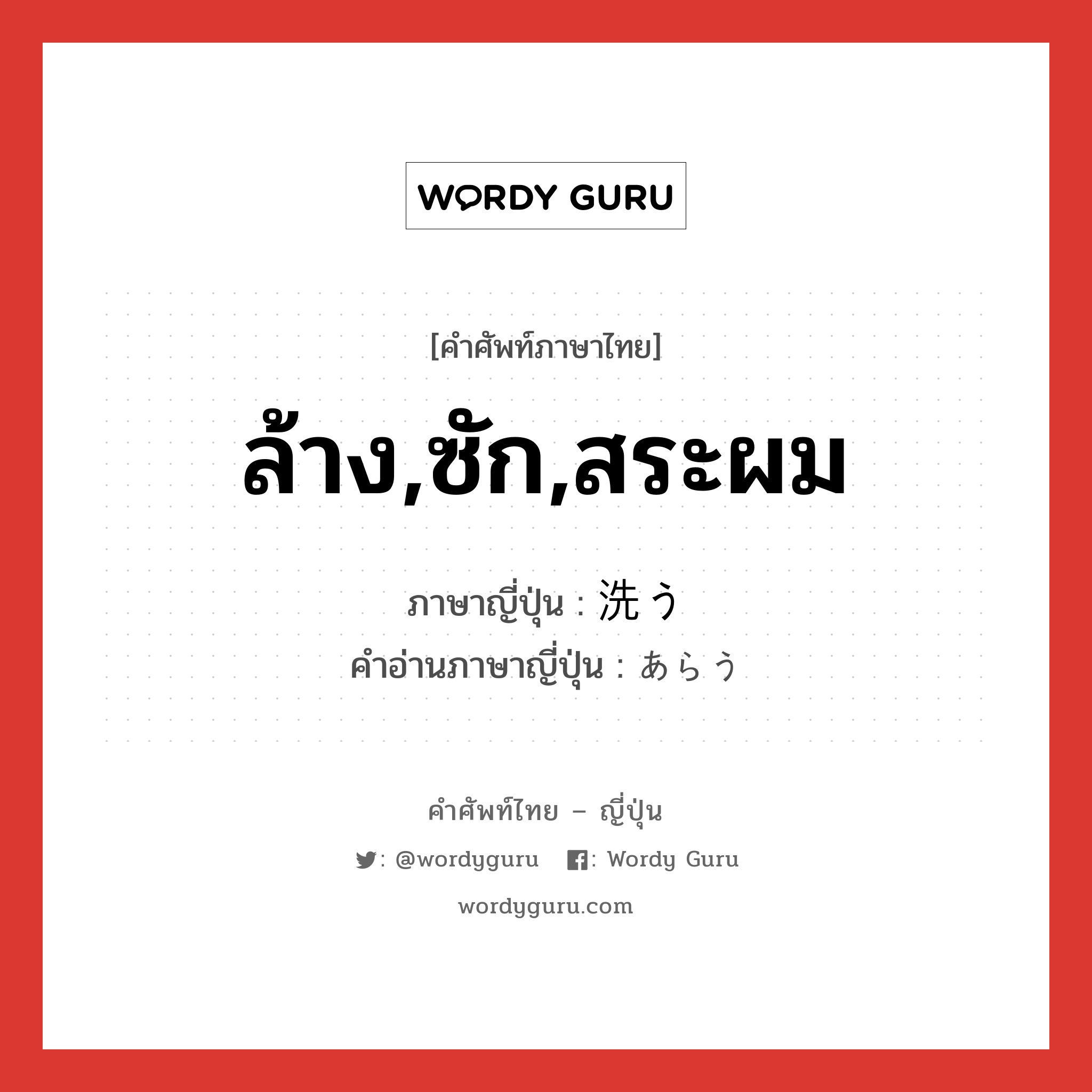 ล้าง,ซัก,สระผม ภาษาญี่ปุ่นคืออะไร, คำศัพท์ภาษาไทย - ญี่ปุ่น ล้าง,ซัก,สระผม ภาษาญี่ปุ่น 洗う คำอ่านภาษาญี่ปุ่น あらう หมวด v5u หมวด v5u