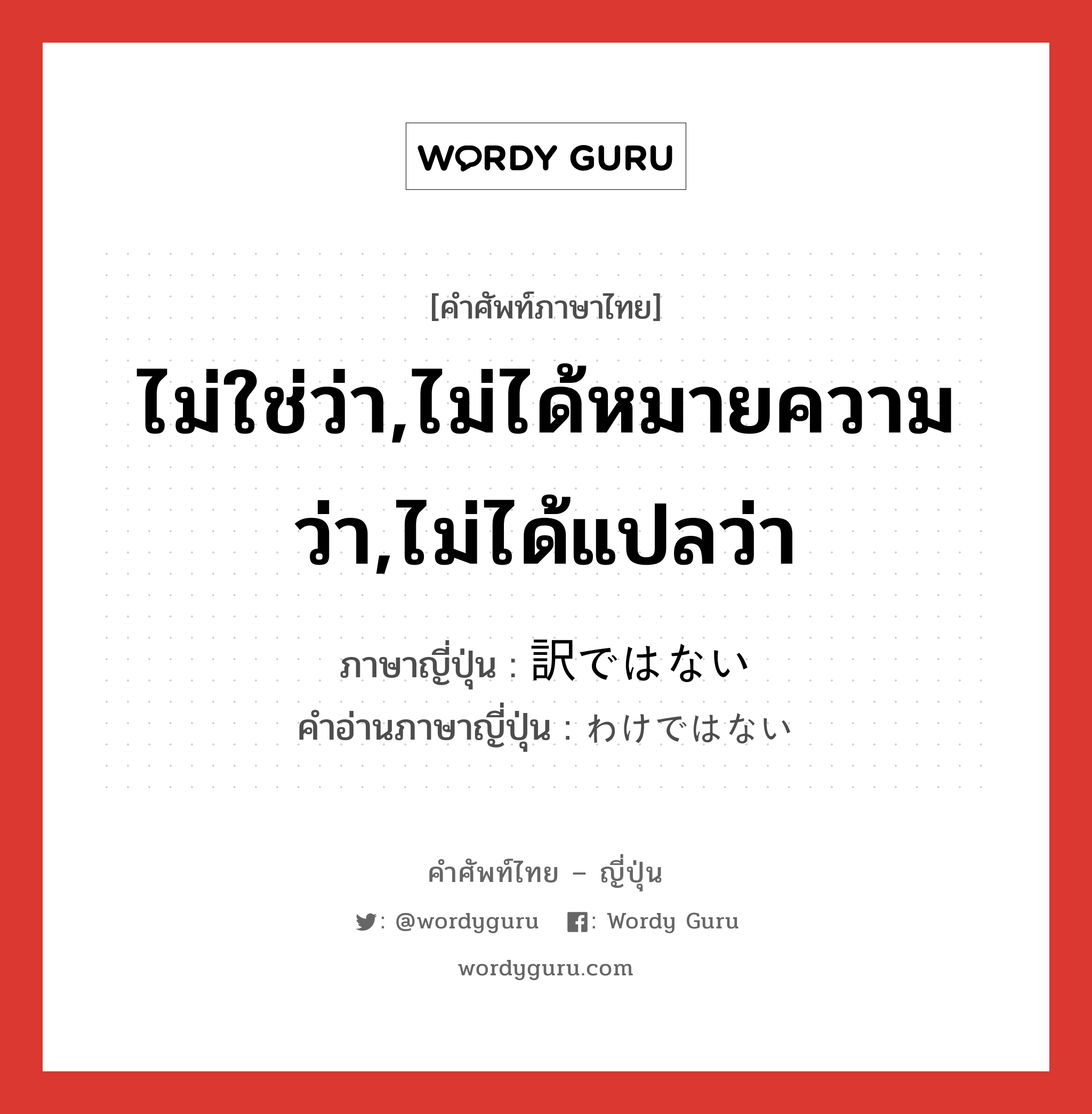 ไม่ใช่ว่า,ไม่ได้หมายความว่า,ไม่ได้แปลว่า ภาษาญี่ปุ่นคืออะไร, คำศัพท์ภาษาไทย - ญี่ปุ่น ไม่ใช่ว่า,ไม่ได้หมายความว่า,ไม่ได้แปลว่า ภาษาญี่ปุ่น 訳ではない คำอ่านภาษาญี่ปุ่น わけではない หมวด exp หมวด exp