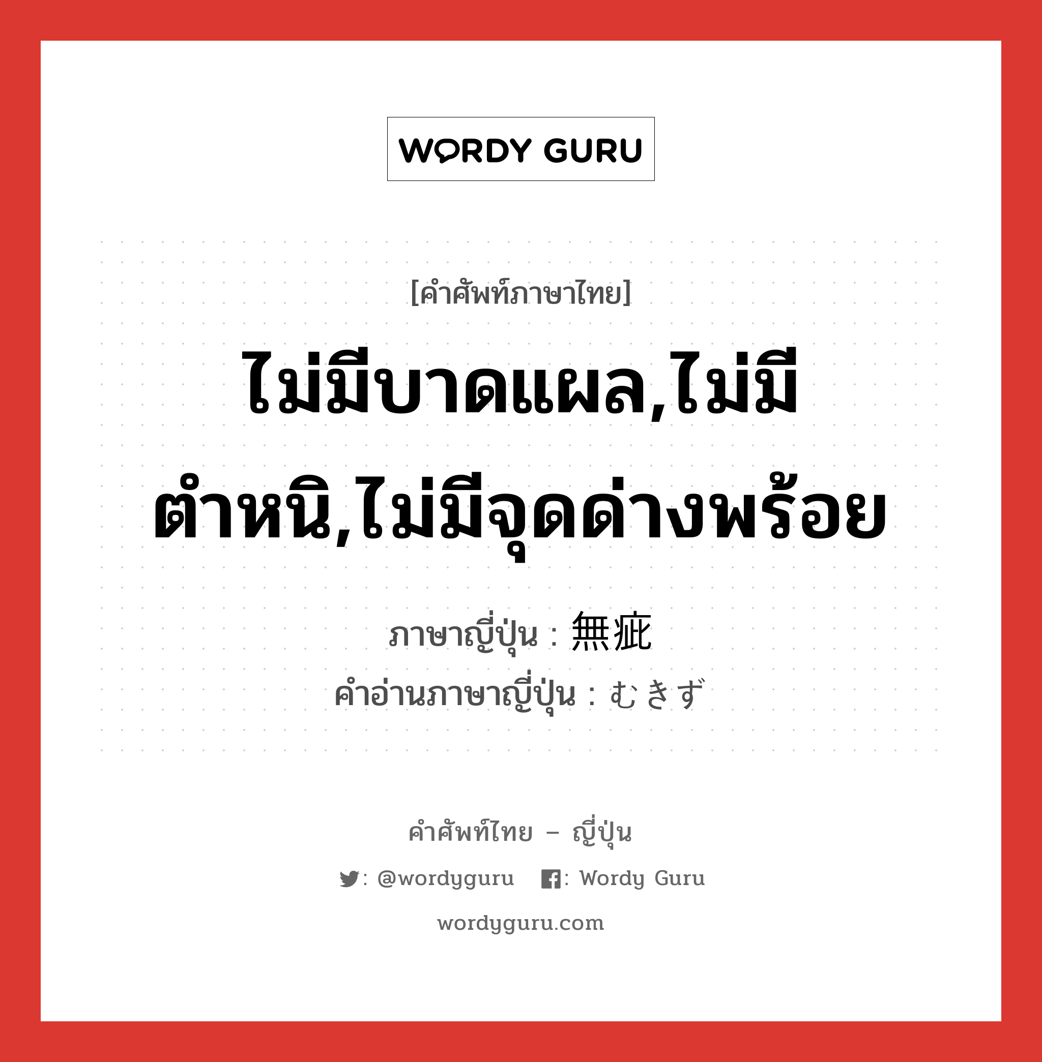 ไม่มีบาดแผล,ไม่มีตำหนิ,ไม่มีจุดด่างพร้อย ภาษาญี่ปุ่นคืออะไร, คำศัพท์ภาษาไทย - ญี่ปุ่น ไม่มีบาดแผล,ไม่มีตำหนิ,ไม่มีจุดด่างพร้อย ภาษาญี่ปุ่น 無疵 คำอ่านภาษาญี่ปุ่น むきず หมวด n หมวด n