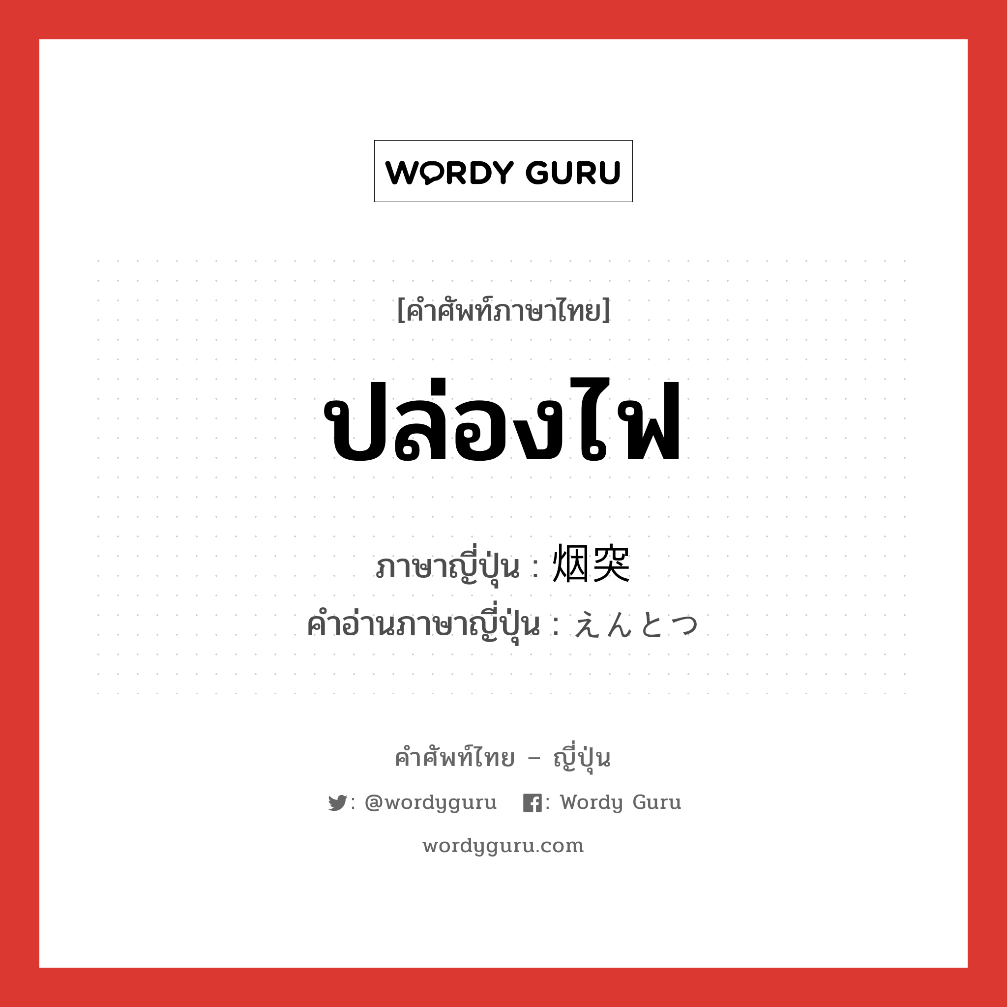 ปล่องไฟ ภาษาญี่ปุ่นคืออะไร, คำศัพท์ภาษาไทย - ญี่ปุ่น ปล่องไฟ ภาษาญี่ปุ่น 烟突 คำอ่านภาษาญี่ปุ่น えんとつ หมวด n หมวด n