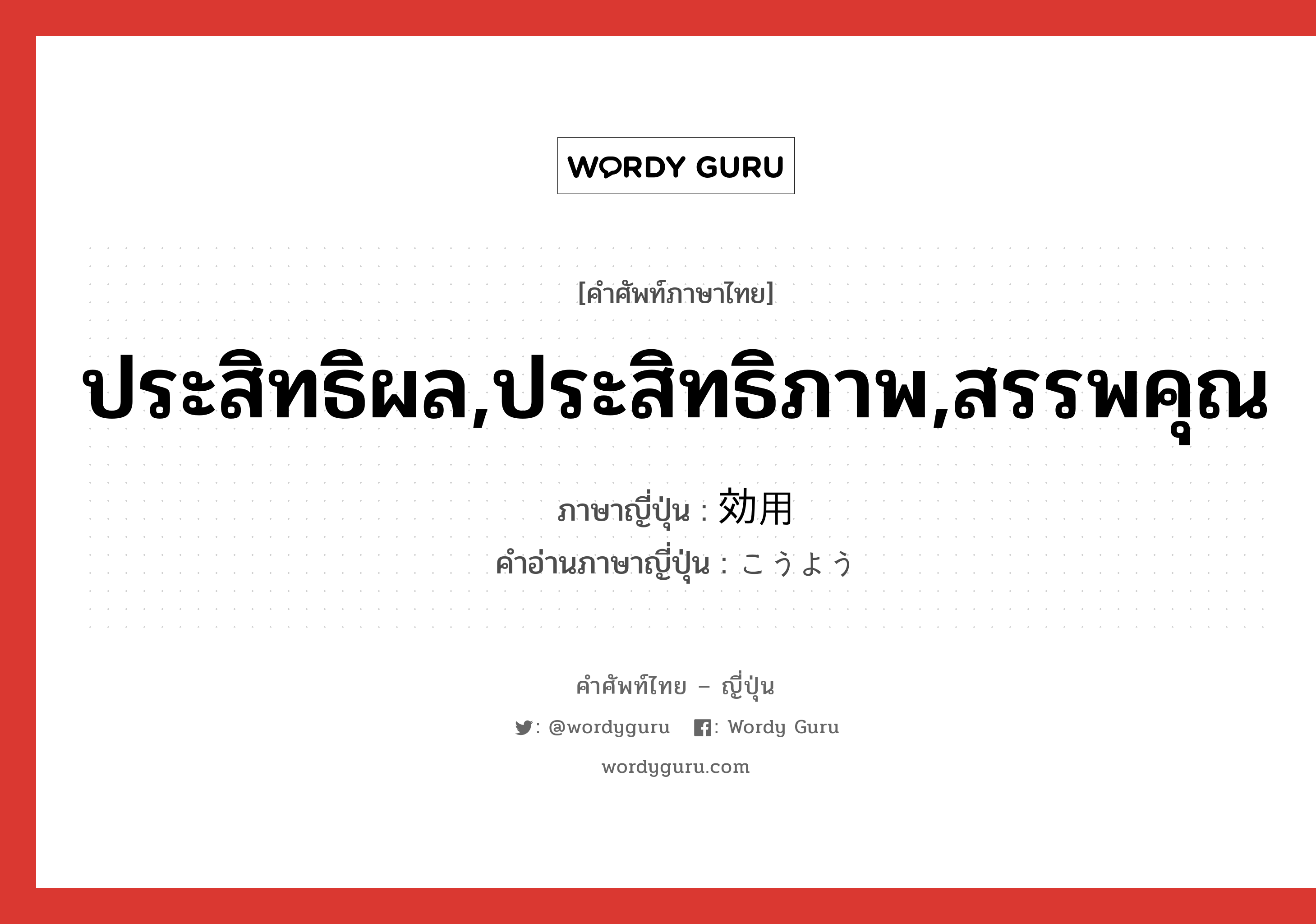 ประสิทธิผล,ประสิทธิภาพ,สรรพคุณ ภาษาญี่ปุ่นคืออะไร, คำศัพท์ภาษาไทย - ญี่ปุ่น ประสิทธิผล,ประสิทธิภาพ,สรรพคุณ ภาษาญี่ปุ่น 効用 คำอ่านภาษาญี่ปุ่น こうよう หมวด n หมวด n