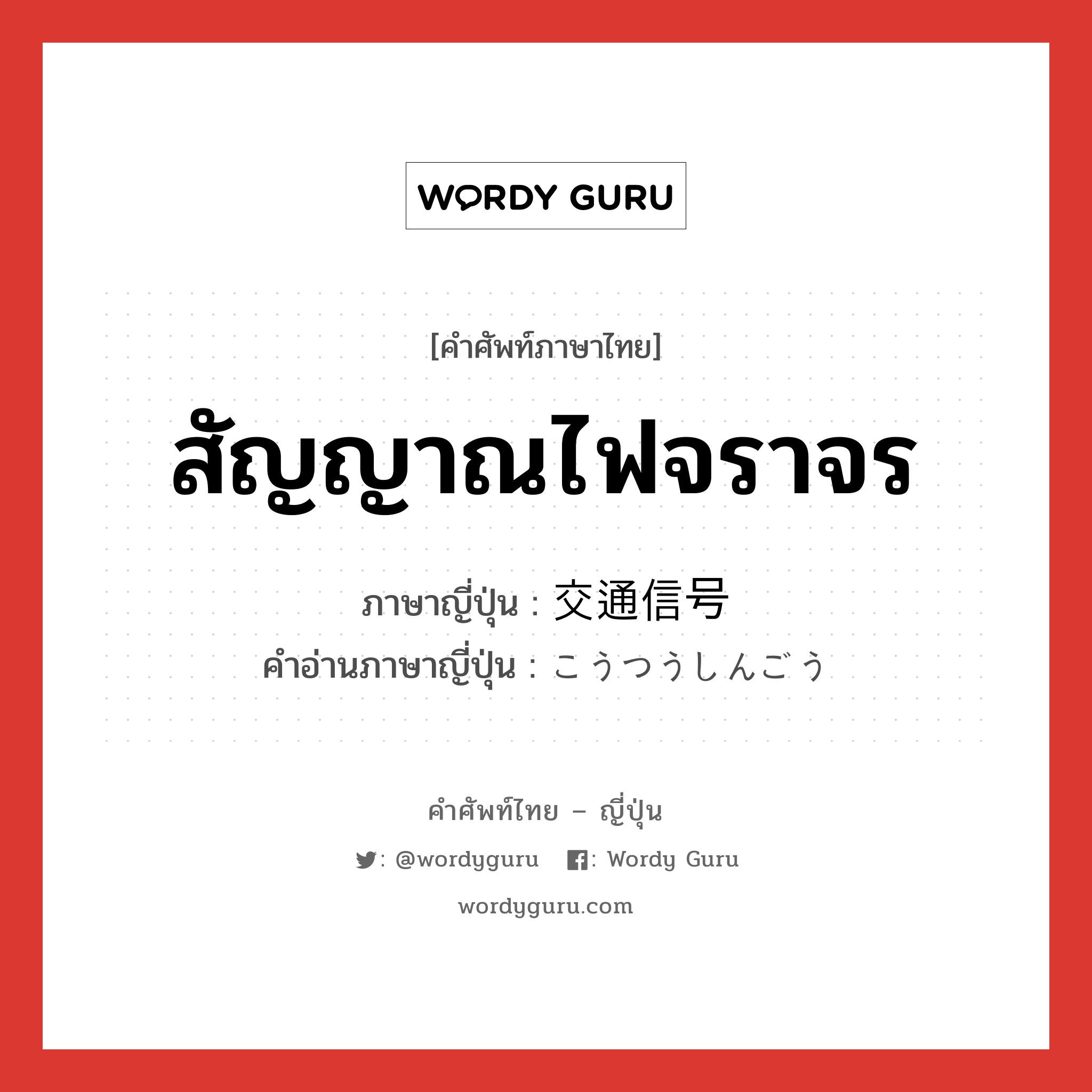 สัญญาณไฟจราจร ภาษาญี่ปุ่นคืออะไร, คำศัพท์ภาษาไทย - ญี่ปุ่น สัญญาณไฟจราจร ภาษาญี่ปุ่น 交通信号 คำอ่านภาษาญี่ปุ่น こうつうしんごう หมวด n หมวด n