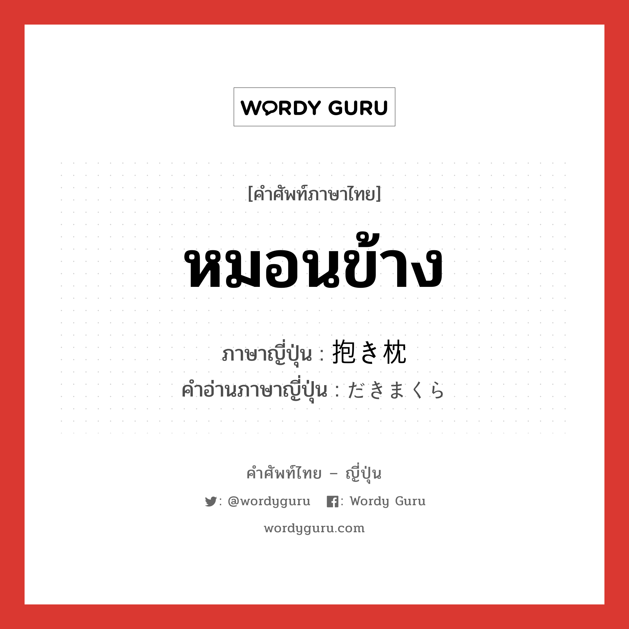 หมอนข้าง ภาษาญี่ปุ่นคืออะไร, คำศัพท์ภาษาไทย - ญี่ปุ่น หมอนข้าง ภาษาญี่ปุ่น 抱き枕 คำอ่านภาษาญี่ปุ่น だきまくら หมวด n หมวด n