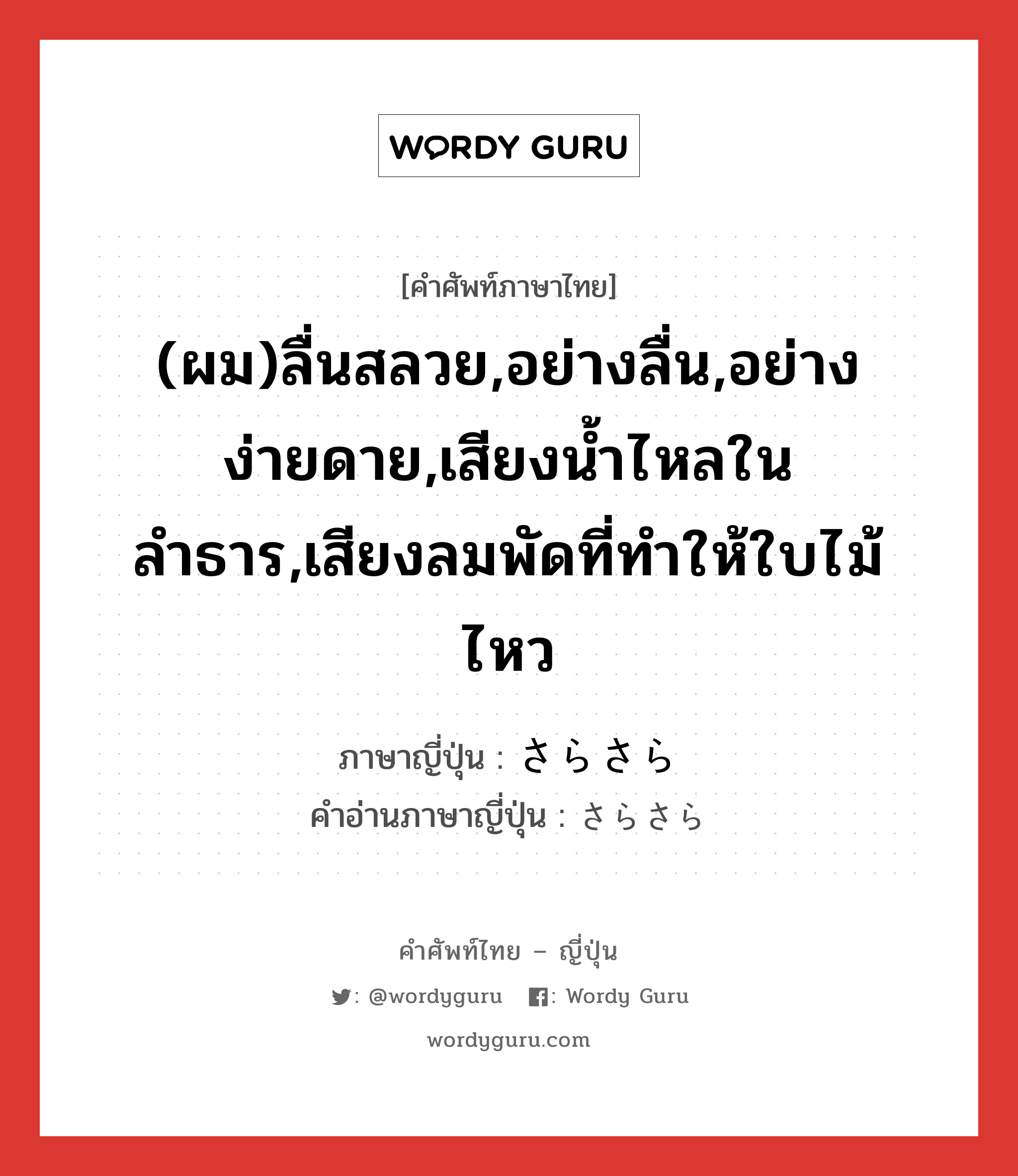 (ผม)ลื่นสลวย,อย่างลื่น,อย่างง่ายดาย,เสียงน้ำไหลในลำธาร,เสียงลมพัดที่ทำให้ใบไม้ไหว ภาษาญี่ปุ่นคืออะไร, คำศัพท์ภาษาไทย - ญี่ปุ่น (ผม)ลื่นสลวย,อย่างลื่น,อย่างง่ายดาย,เสียงน้ำไหลในลำธาร,เสียงลมพัดที่ทำให้ใบไม้ไหว ภาษาญี่ปุ่น さらさら คำอ่านภาษาญี่ปุ่น さらさら หมวด adj-na หมวด adj-na