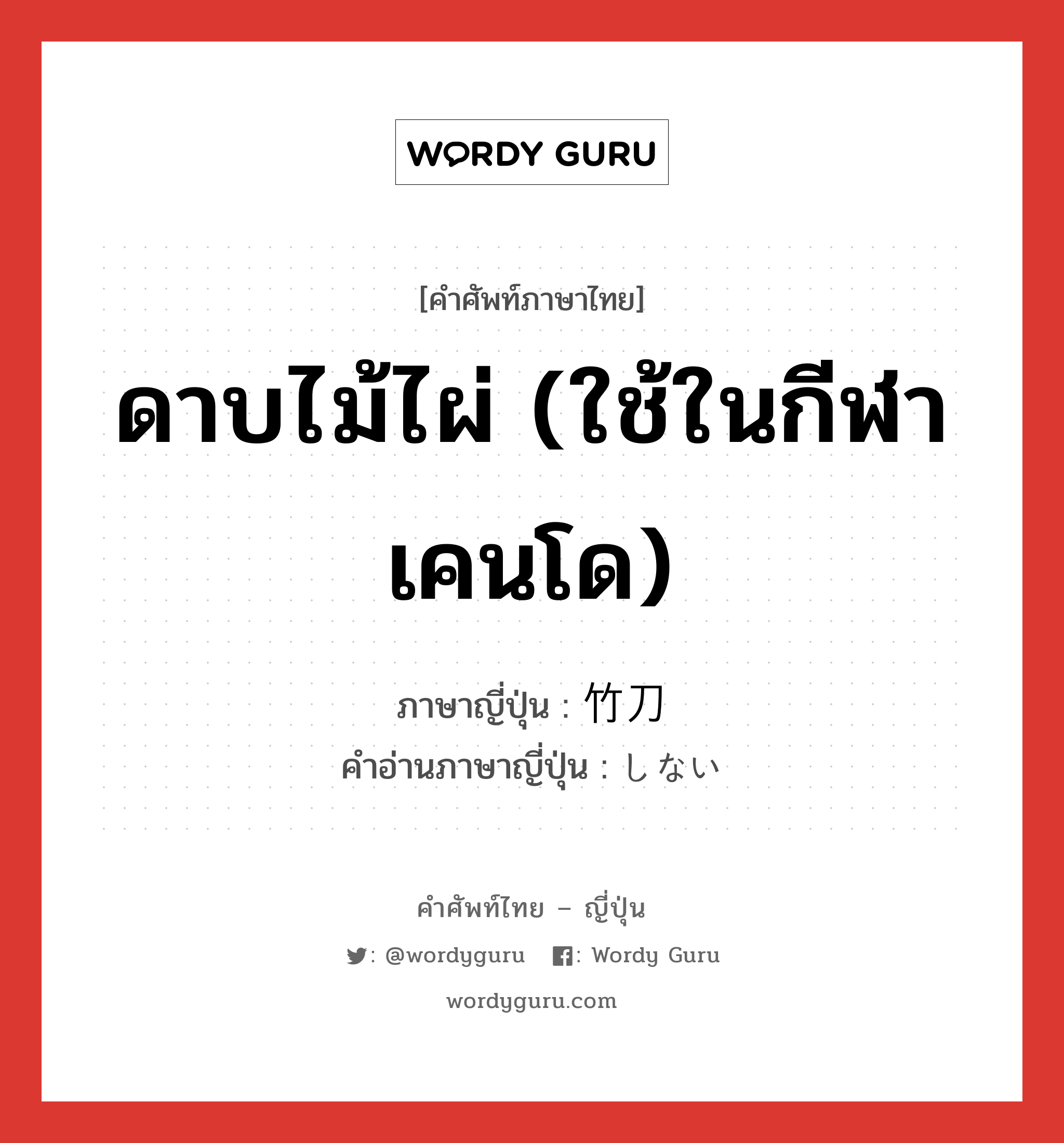 ดาบไม้ไผ่ (ใช้ในกีฬาเคนโด) ภาษาญี่ปุ่นคืออะไร, คำศัพท์ภาษาไทย - ญี่ปุ่น ดาบไม้ไผ่ (ใช้ในกีฬาเคนโด) ภาษาญี่ปุ่น 竹刀 คำอ่านภาษาญี่ปุ่น しない หมวด n หมวด n