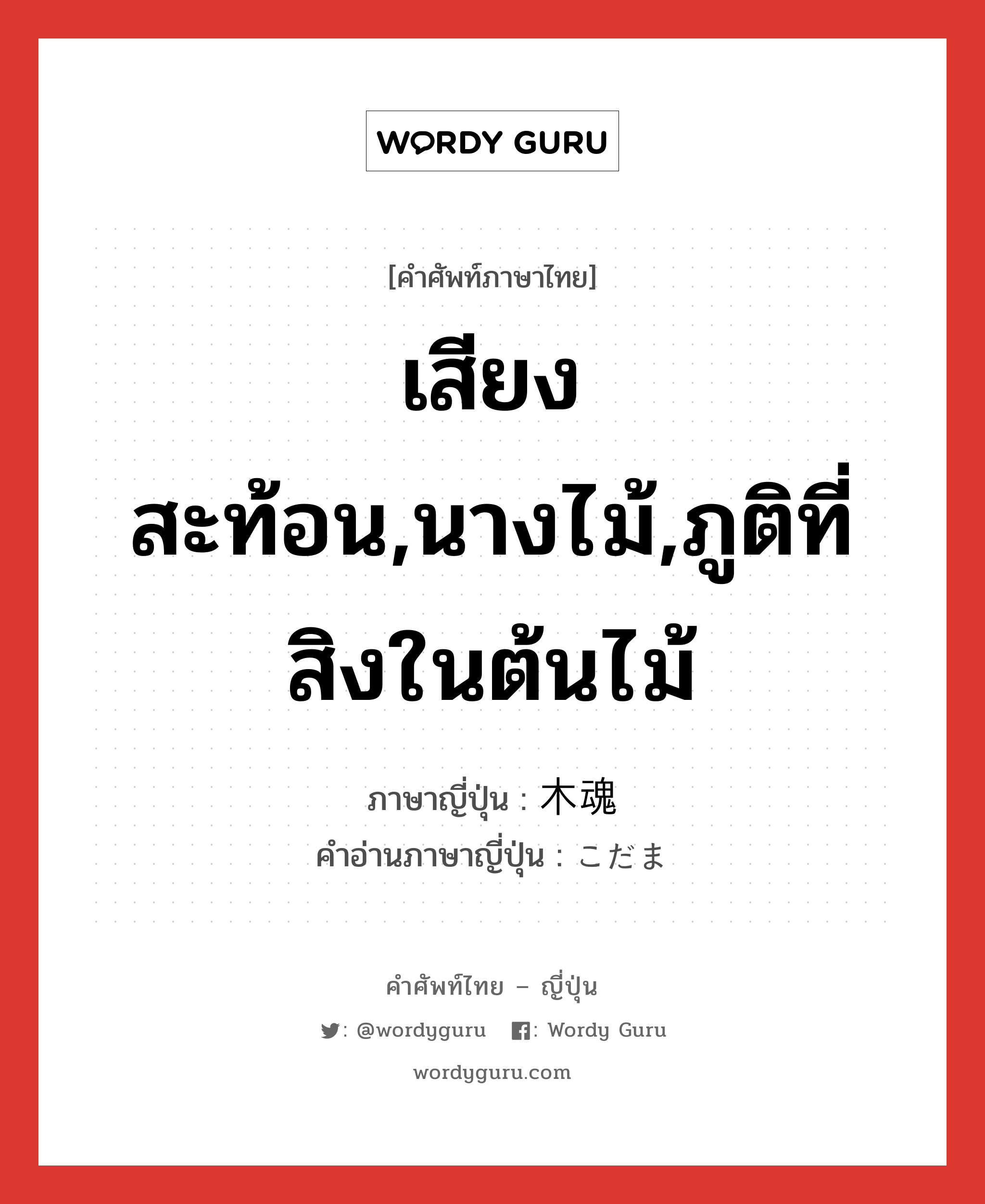 เสียงสะท้อน,นางไม้,ภูติที่สิงในต้นไม้ ภาษาญี่ปุ่นคืออะไร, คำศัพท์ภาษาไทย - ญี่ปุ่น เสียงสะท้อน,นางไม้,ภูติที่สิงในต้นไม้ ภาษาญี่ปุ่น 木魂 คำอ่านภาษาญี่ปุ่น こだま หมวด n หมวด n