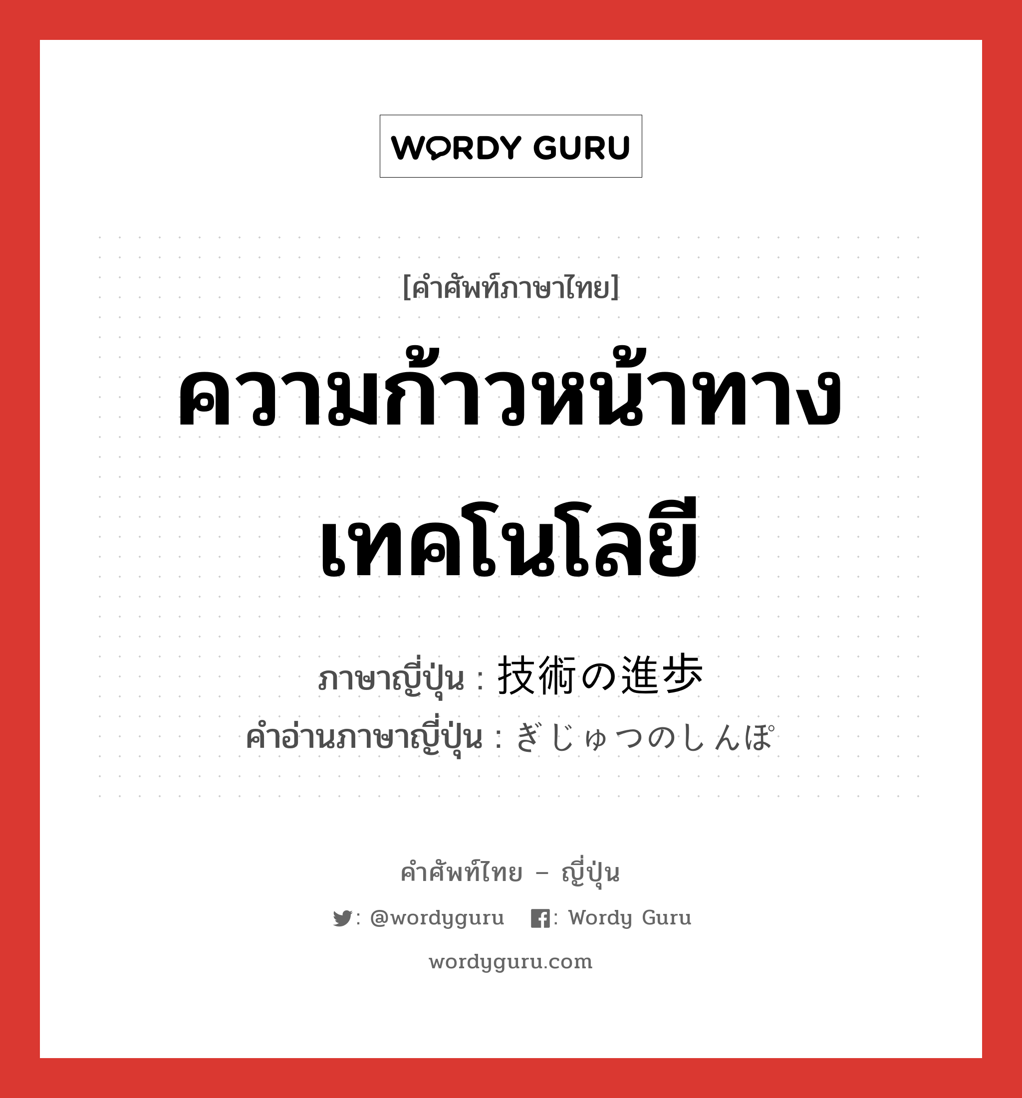 ความก้าวหน้าทางเทคโนโลยี ภาษาญี่ปุ่นคืออะไร, คำศัพท์ภาษาไทย - ญี่ปุ่น ความก้าวหน้าทางเทคโนโลยี ภาษาญี่ปุ่น 技術の進歩 คำอ่านภาษาญี่ปุ่น ぎじゅつのしんぽ หมวด n หมวด n