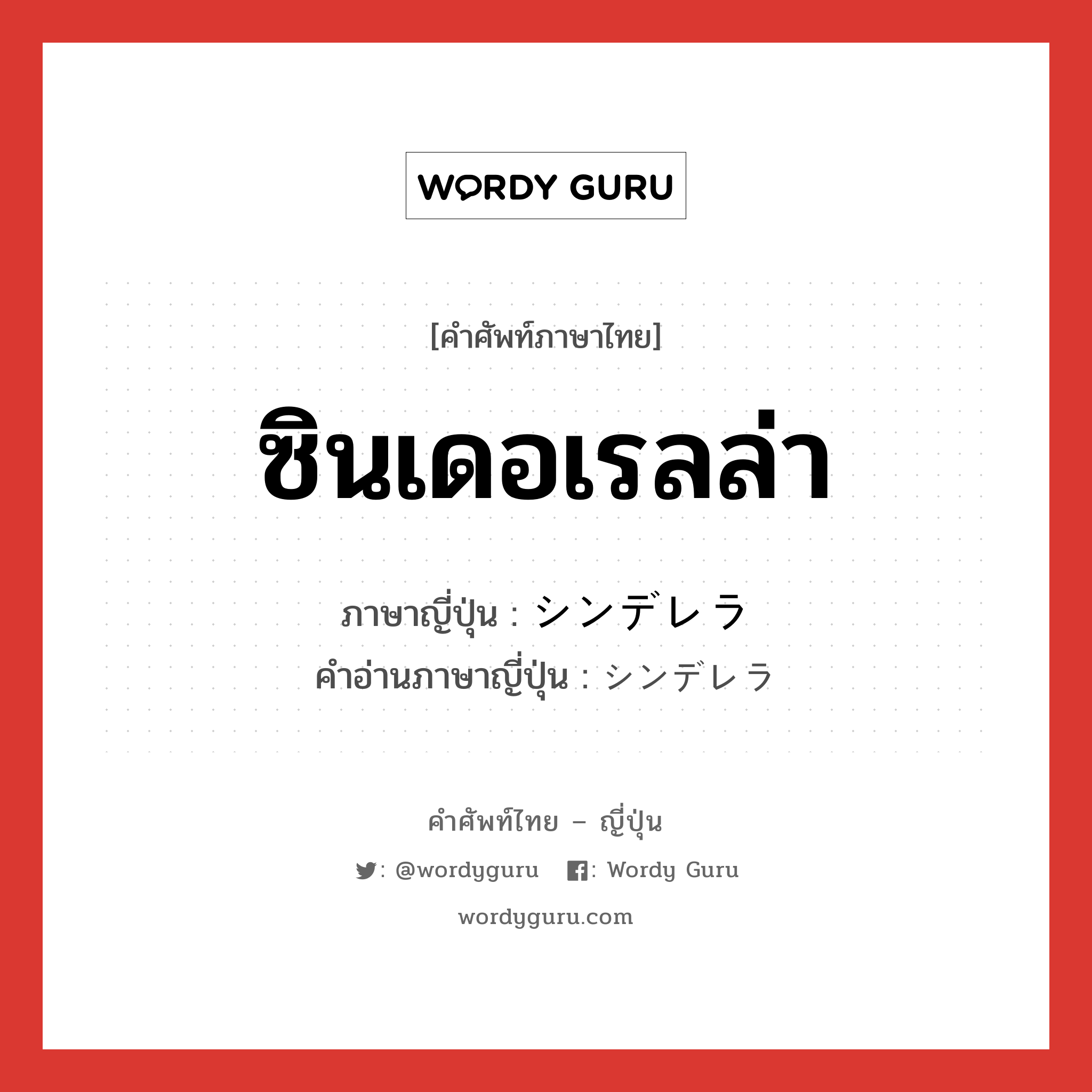 ซินเดอเรลล่า ภาษาญี่ปุ่นคืออะไร, คำศัพท์ภาษาไทย - ญี่ปุ่น ซินเดอเรลล่า ภาษาญี่ปุ่น シンデレラ คำอ่านภาษาญี่ปุ่น シンデレラ หมวด n หมวด n