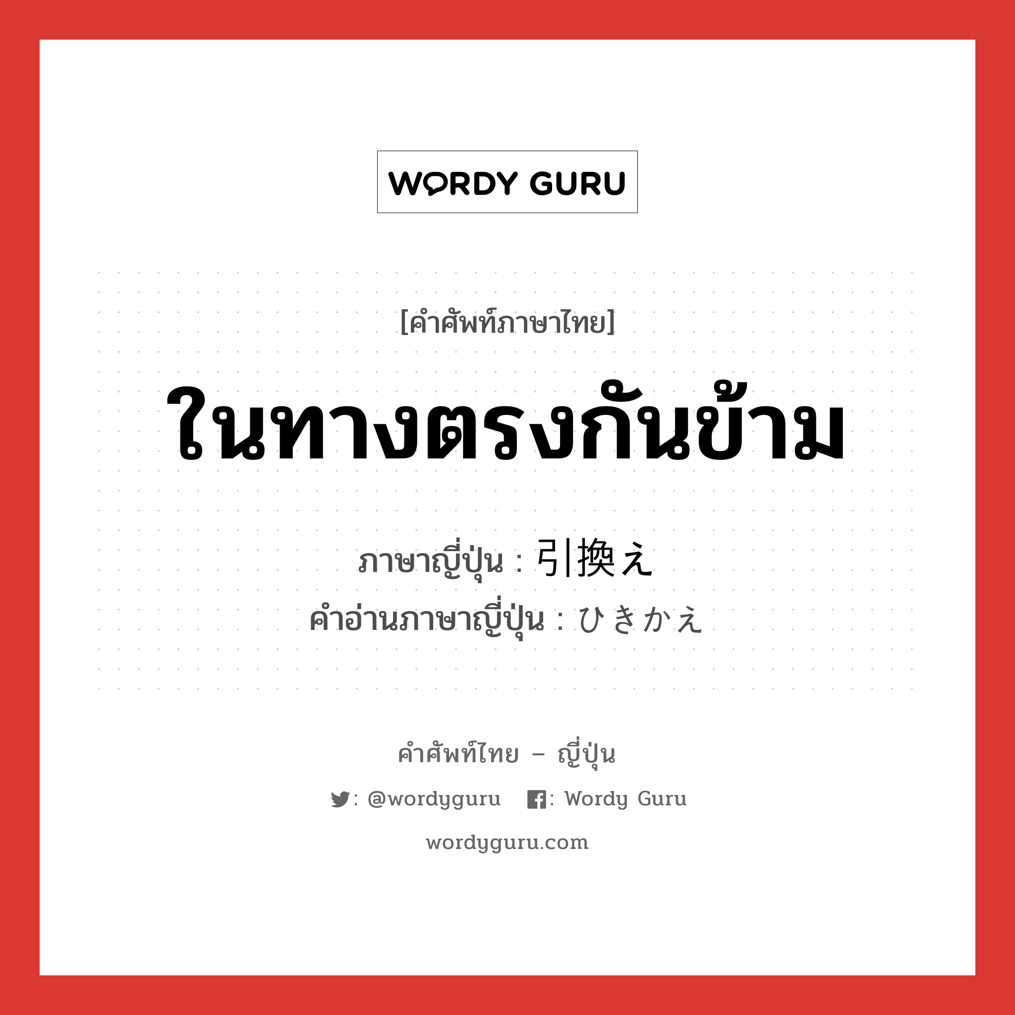 ในทางตรงกันข้าม ภาษาญี่ปุ่นคืออะไร, คำศัพท์ภาษาไทย - ญี่ปุ่น ในทางตรงกันข้าม ภาษาญี่ปุ่น 引換え คำอ่านภาษาญี่ปุ่น ひきかえ หมวด n หมวด n