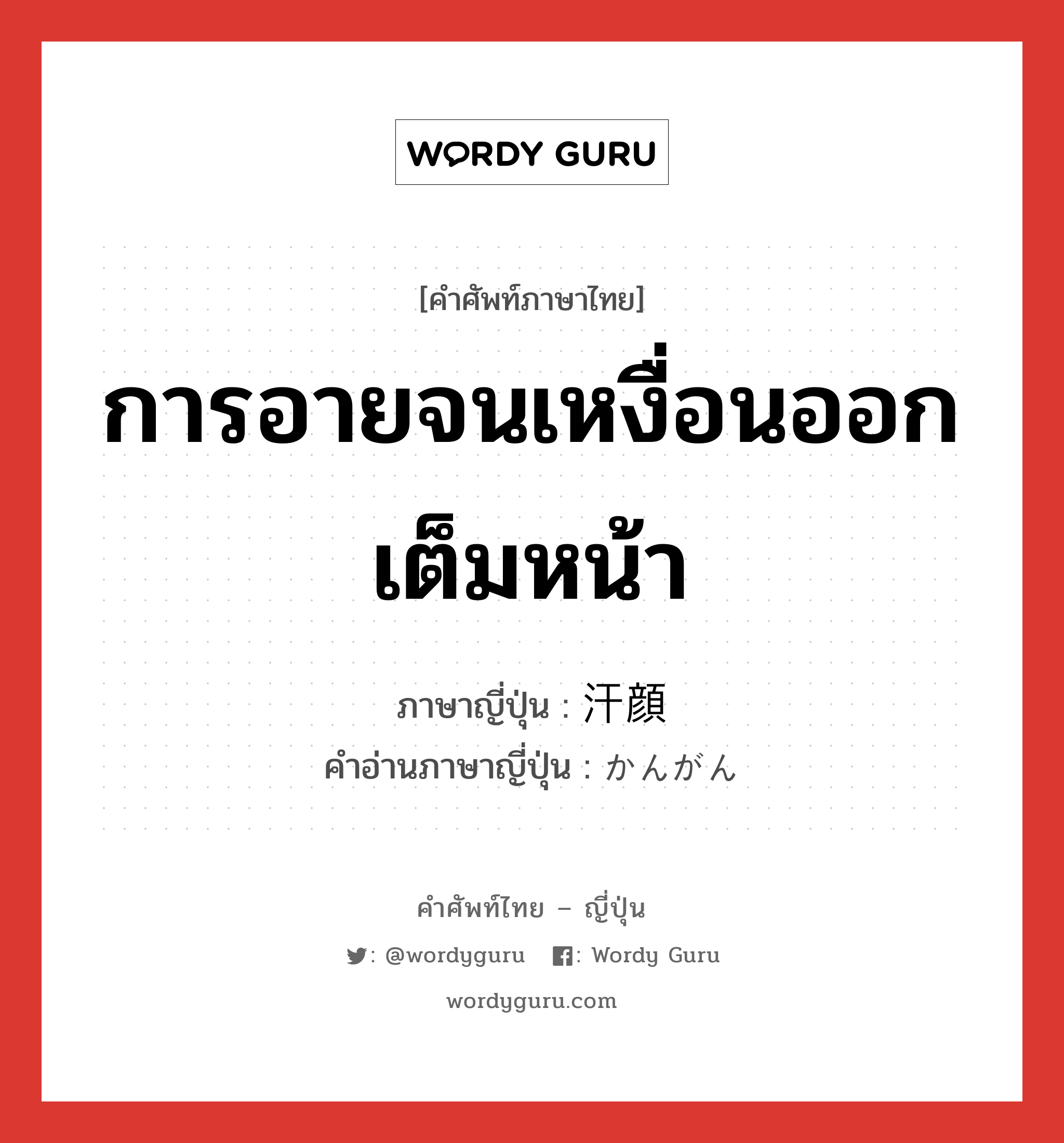 การอายจนเหงื่อนออกเต็มหน้า ภาษาญี่ปุ่นคืออะไร, คำศัพท์ภาษาไทย - ญี่ปุ่น การอายจนเหงื่อนออกเต็มหน้า ภาษาญี่ปุ่น 汗顔 คำอ่านภาษาญี่ปุ่น かんがん หมวด adj-na หมวด adj-na