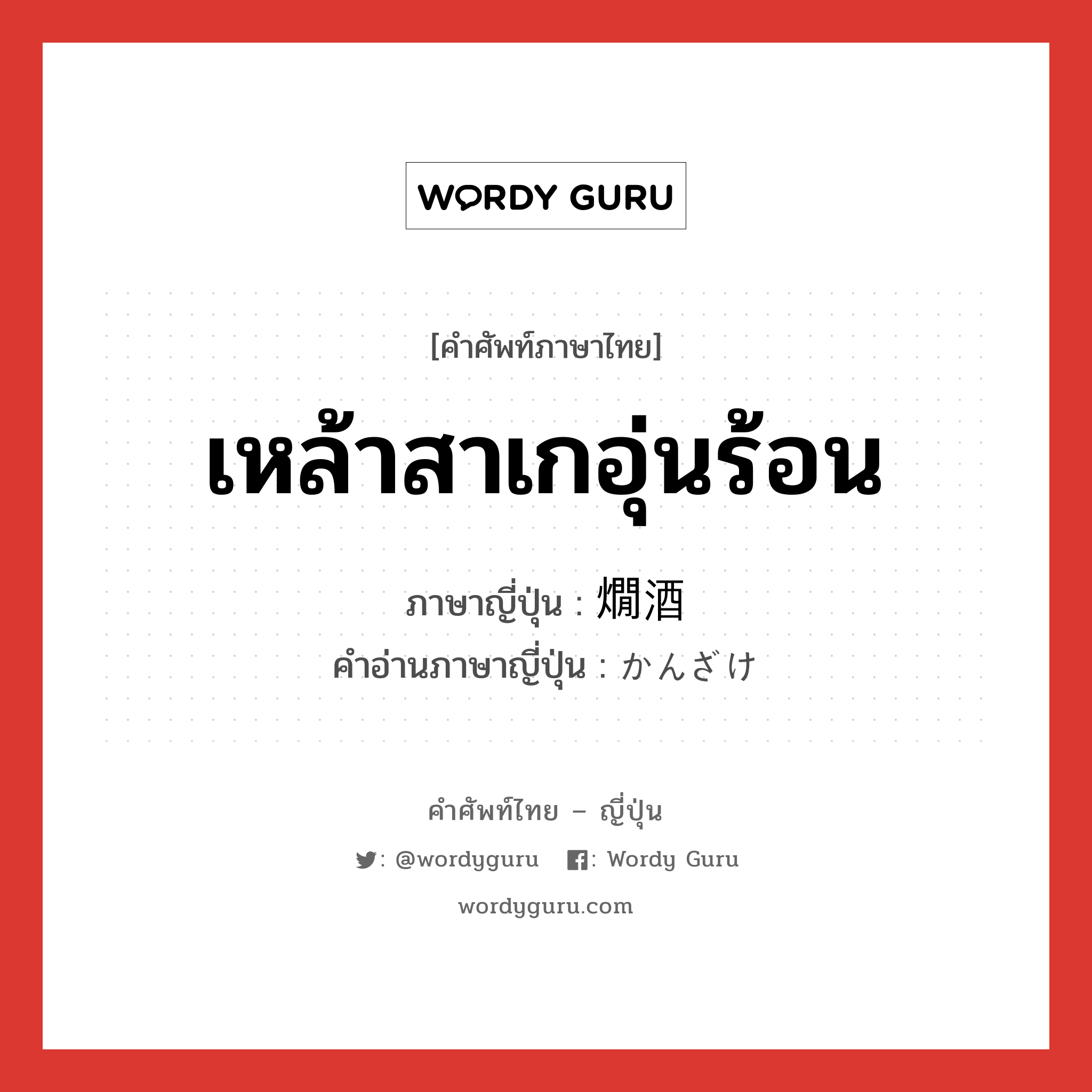 เหล้าสาเกอุ่นร้อน ภาษาญี่ปุ่นคืออะไร, คำศัพท์ภาษาไทย - ญี่ปุ่น เหล้าสาเกอุ่นร้อน ภาษาญี่ปุ่น 燗酒 คำอ่านภาษาญี่ปุ่น かんざけ หมวด n หมวด n