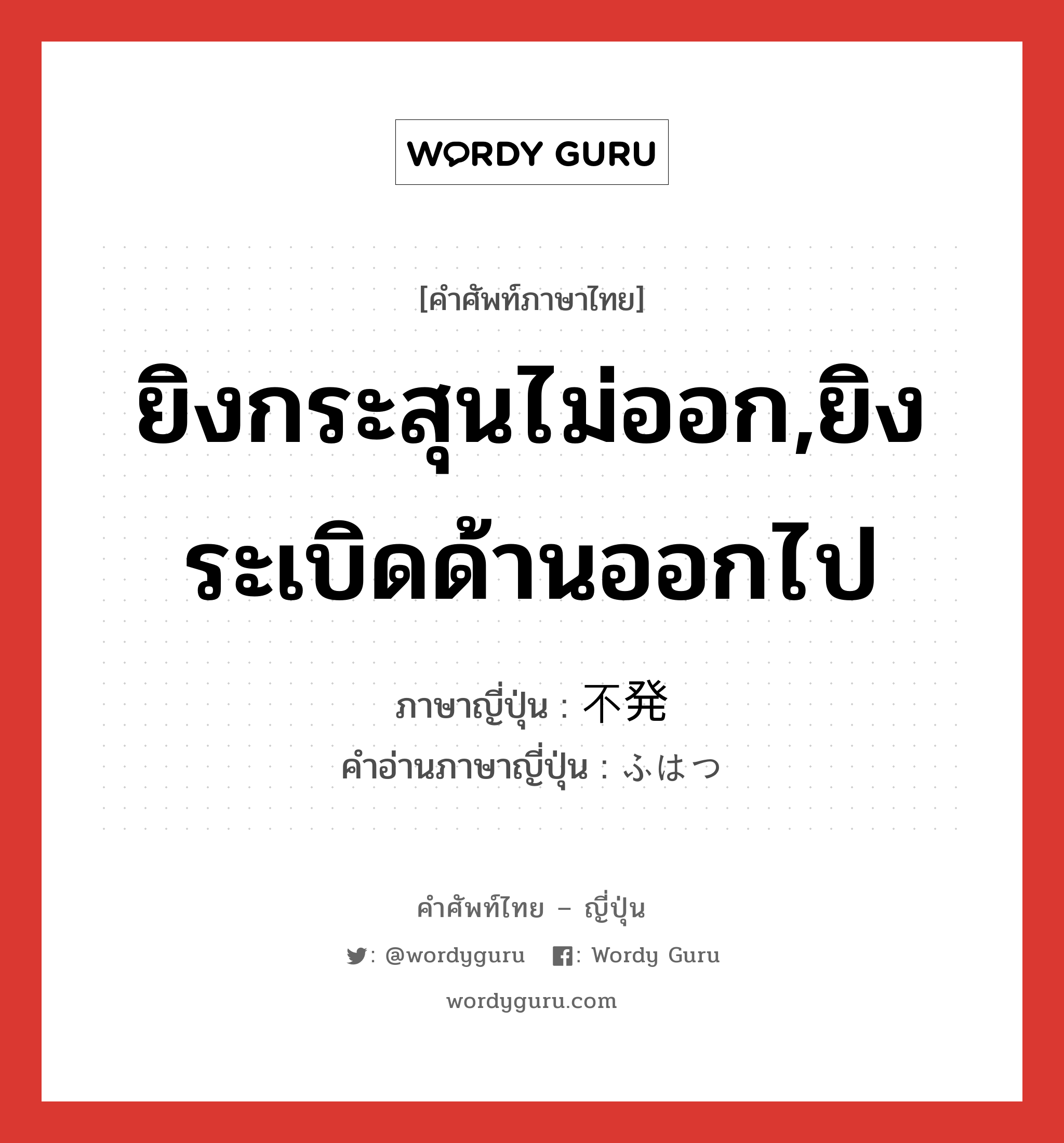 ยิงกระสุนไม่ออก,ยิงระเบิดด้านออกไป ภาษาญี่ปุ่นคืออะไร, คำศัพท์ภาษาไทย - ญี่ปุ่น ยิงกระสุนไม่ออก,ยิงระเบิดด้านออกไป ภาษาญี่ปุ่น 不発 คำอ่านภาษาญี่ปุ่น ふはつ หมวด n หมวด n