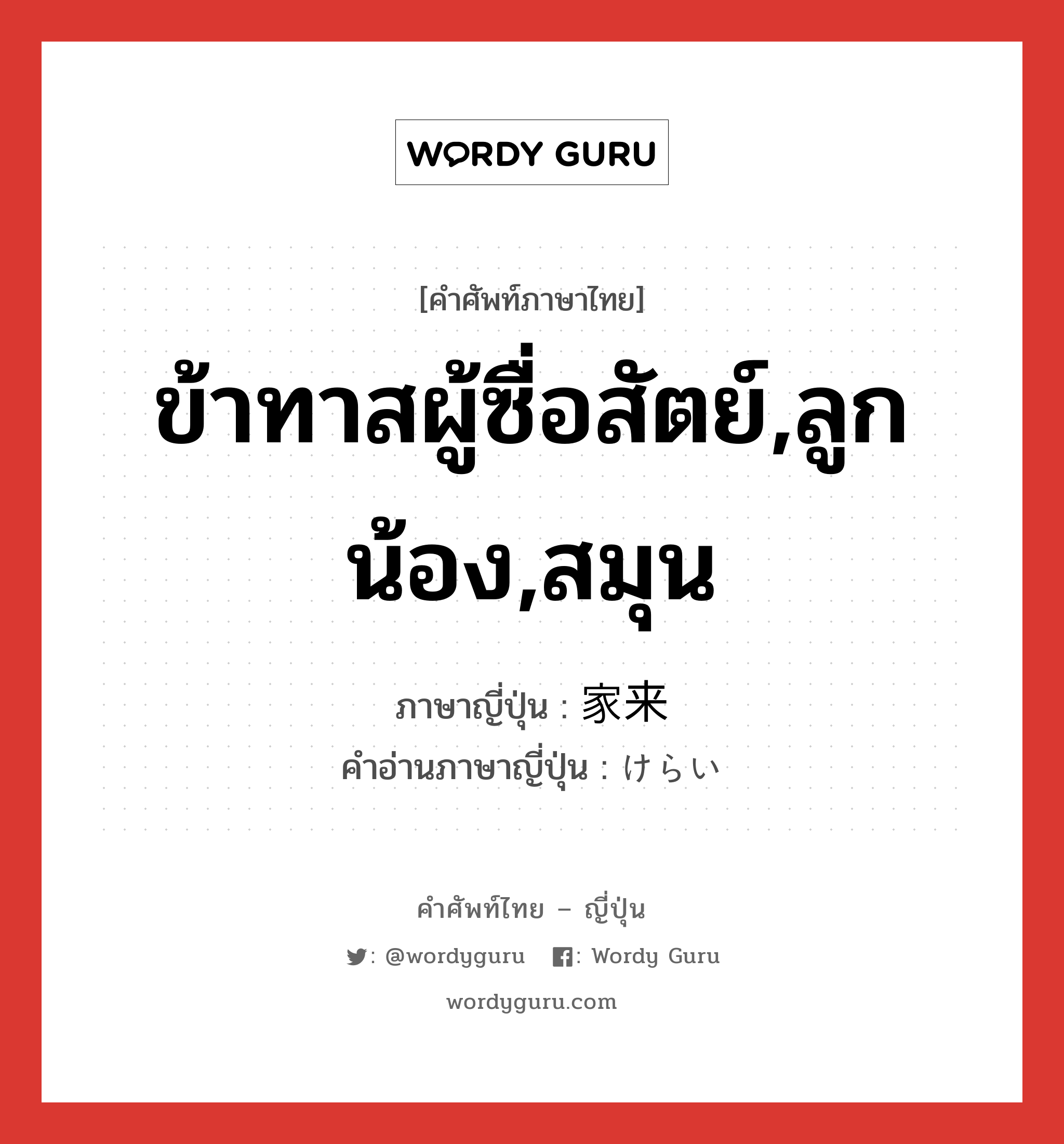 ข้าทาสผู้ซื่อสัตย์,ลูกน้อง,สมุน ภาษาญี่ปุ่นคืออะไร, คำศัพท์ภาษาไทย - ญี่ปุ่น ข้าทาสผู้ซื่อสัตย์,ลูกน้อง,สมุน ภาษาญี่ปุ่น 家来 คำอ่านภาษาญี่ปุ่น けらい หมวด n หมวด n