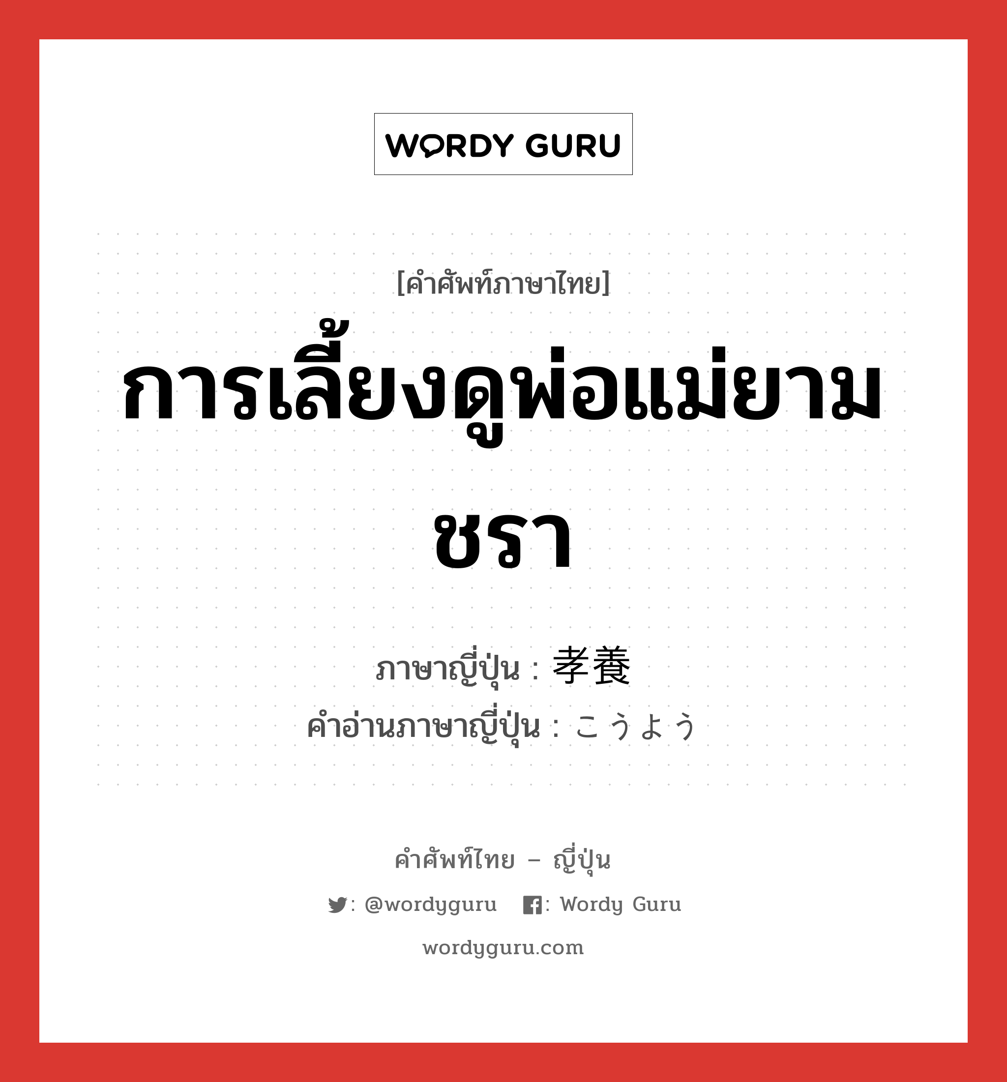 การเลี้ยงดูพ่อแม่ยามชรา ภาษาญี่ปุ่นคืออะไร, คำศัพท์ภาษาไทย - ญี่ปุ่น การเลี้ยงดูพ่อแม่ยามชรา ภาษาญี่ปุ่น 孝養 คำอ่านภาษาญี่ปุ่น こうよう หมวด n หมวด n