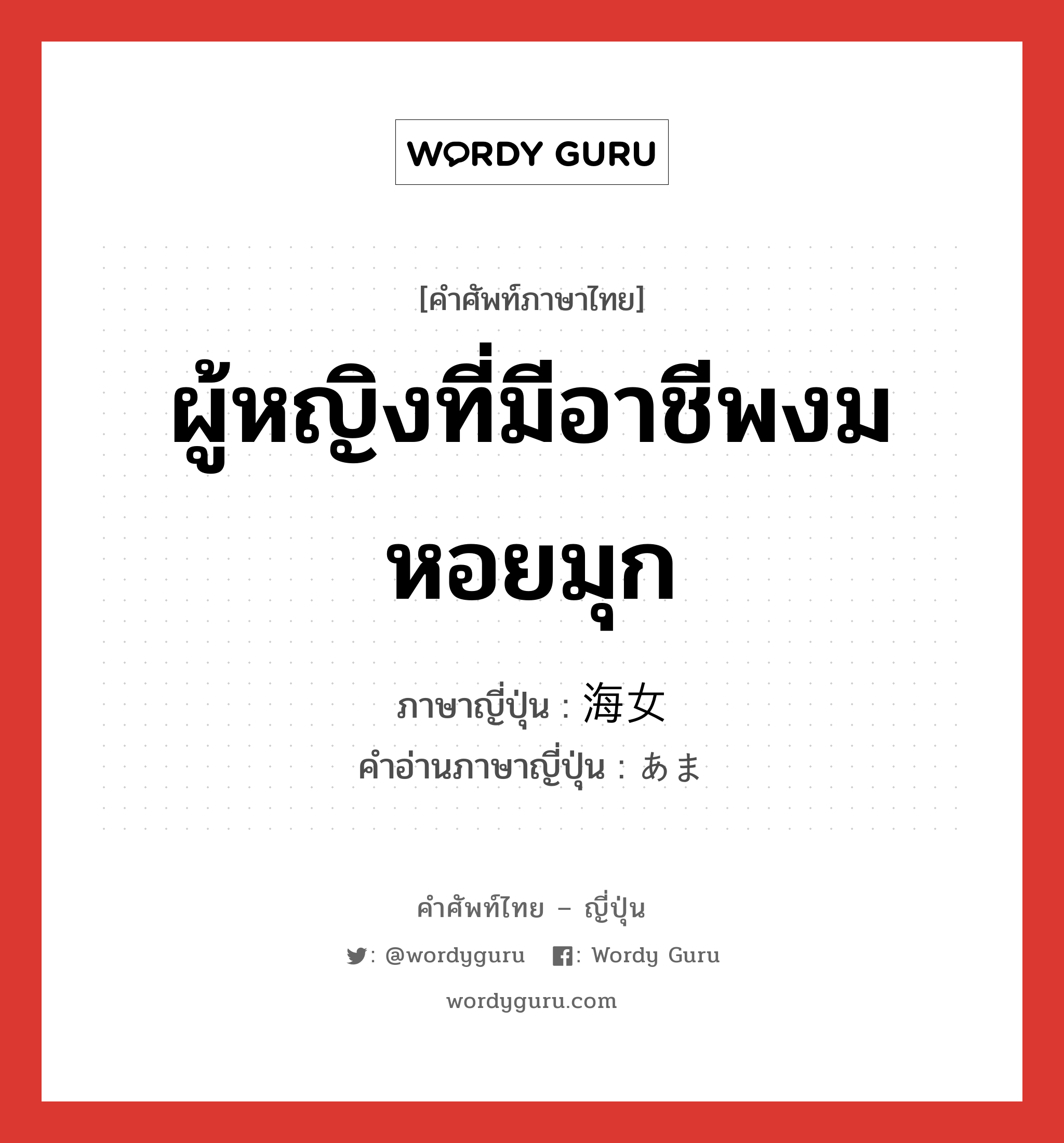 ผู้หญิงที่มีอาชีพงมหอยมุก ภาษาญี่ปุ่นคืออะไร, คำศัพท์ภาษาไทย - ญี่ปุ่น ผู้หญิงที่มีอาชีพงมหอยมุก ภาษาญี่ปุ่น 海女 คำอ่านภาษาญี่ปุ่น あま หมวด n หมวด n