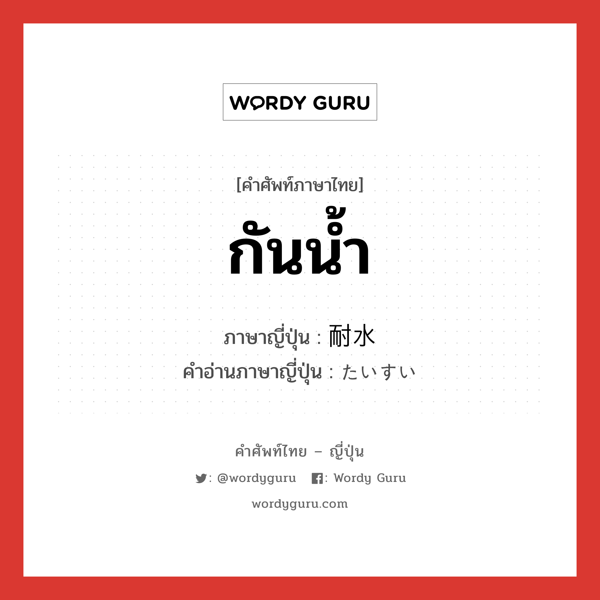 กันน้ำ ภาษาญี่ปุ่นคืออะไร, คำศัพท์ภาษาไทย - ญี่ปุ่น กันน้ำ ภาษาญี่ปุ่น 耐水 คำอ่านภาษาญี่ปุ่น たいすい หมวด n หมวด n