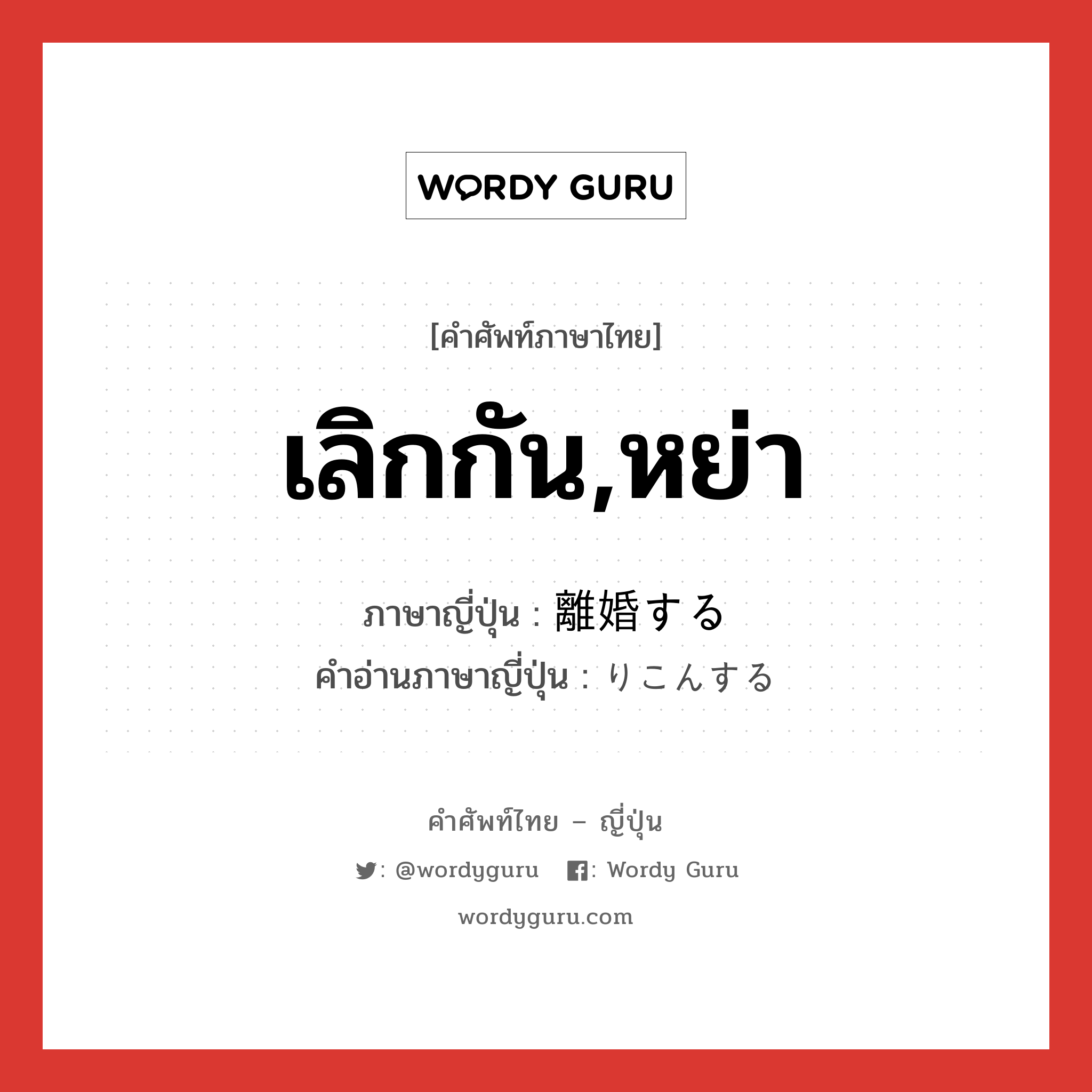 เลิกกัน,หย่า ภาษาญี่ปุ่นคืออะไร, คำศัพท์ภาษาไทย - ญี่ปุ่น เลิกกัน,หย่า ภาษาญี่ปุ่น 離婚する คำอ่านภาษาญี่ปุ่น りこんする หมวด v หมวด v