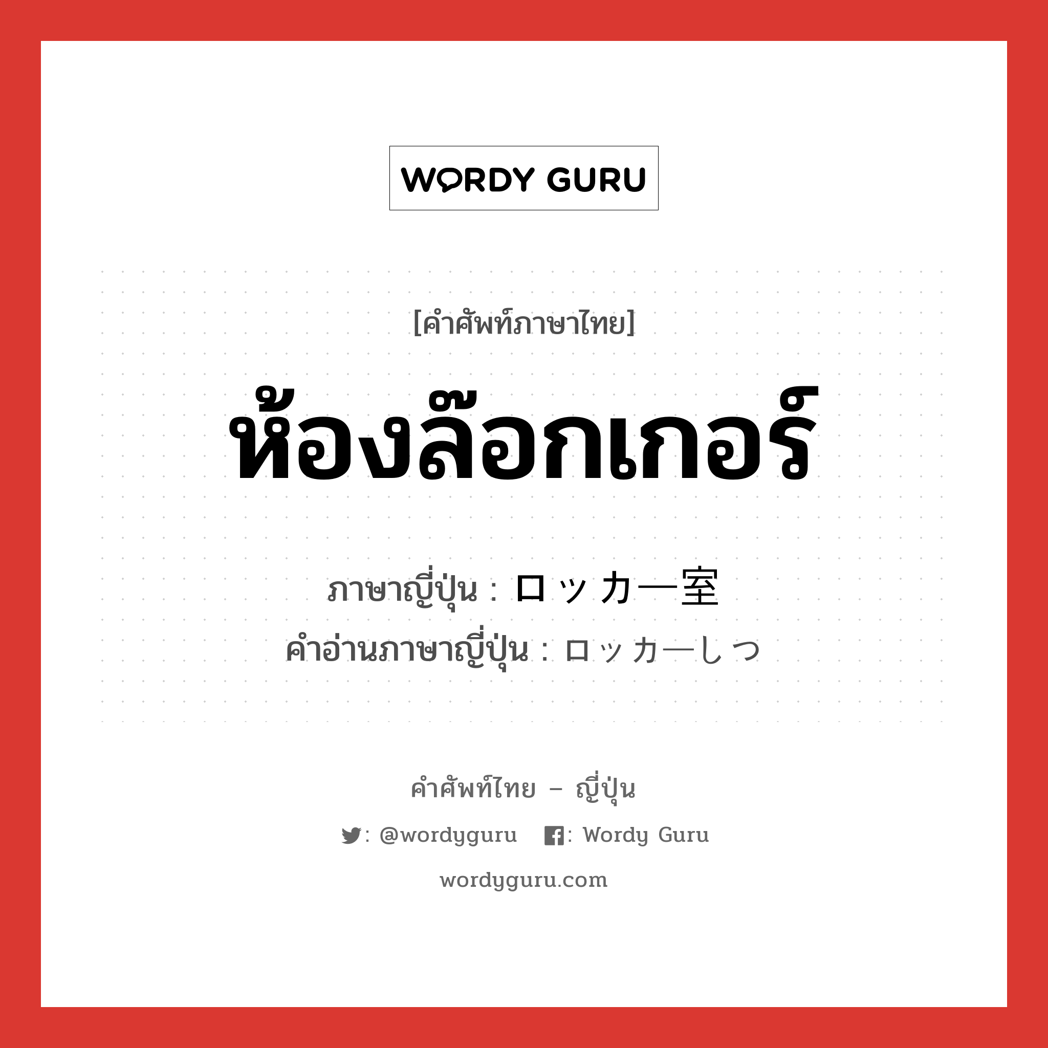 ห้องล๊อกเกอร์ ภาษาญี่ปุ่นคืออะไร, คำศัพท์ภาษาไทย - ญี่ปุ่น ห้องล๊อกเกอร์ ภาษาญี่ปุ่น ロッカー室 คำอ่านภาษาญี่ปุ่น ロッカーしつ หมวด n หมวด n