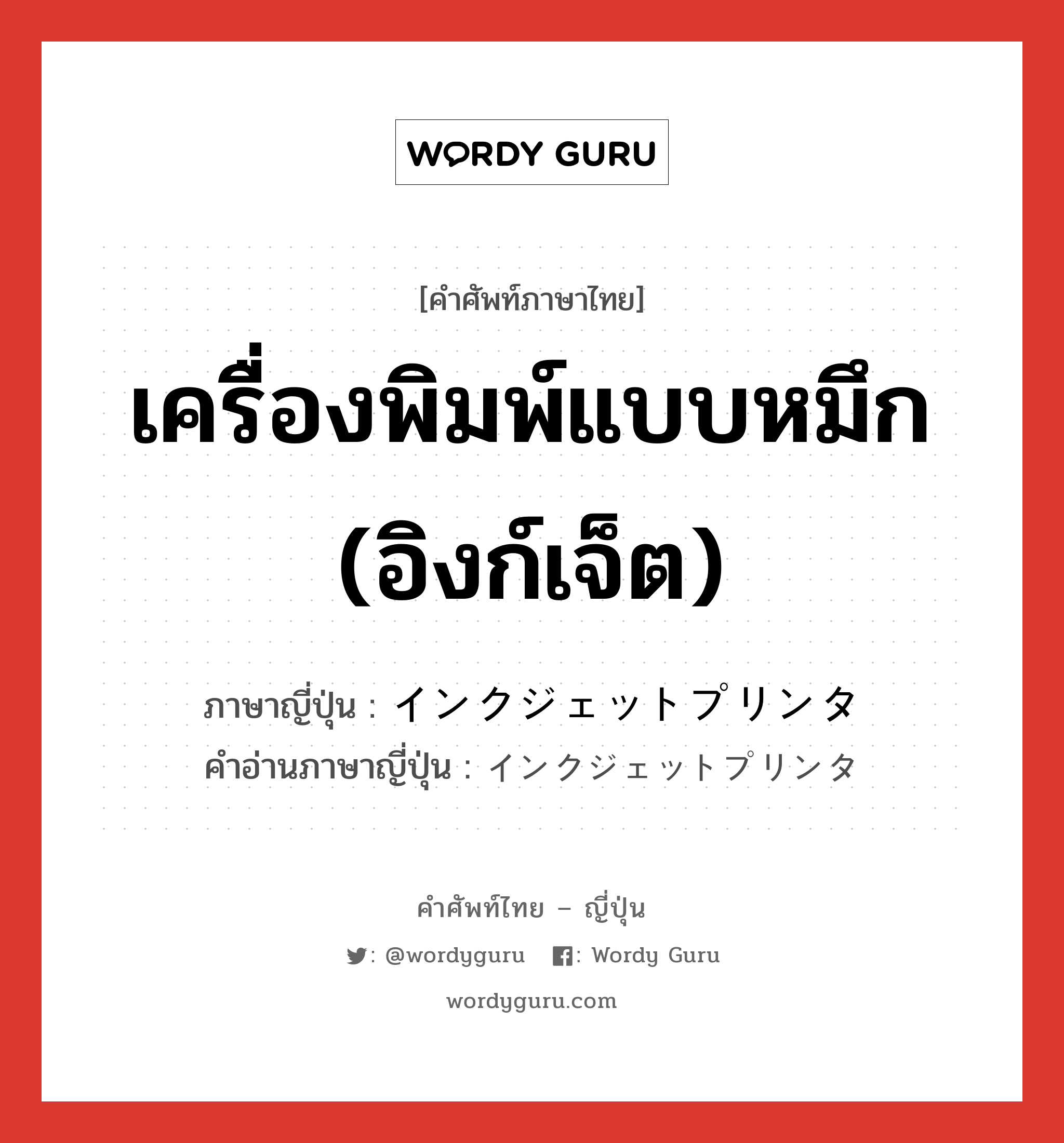 เครื่องพิมพ์แบบหมึก (อิงก์เจ็ต) ภาษาญี่ปุ่นคืออะไร, คำศัพท์ภาษาไทย - ญี่ปุ่น เครื่องพิมพ์แบบหมึก (อิงก์เจ็ต) ภาษาญี่ปุ่น インクジェットプリンタ คำอ่านภาษาญี่ปุ่น インクジェットプリンタ หมวด n หมวด n