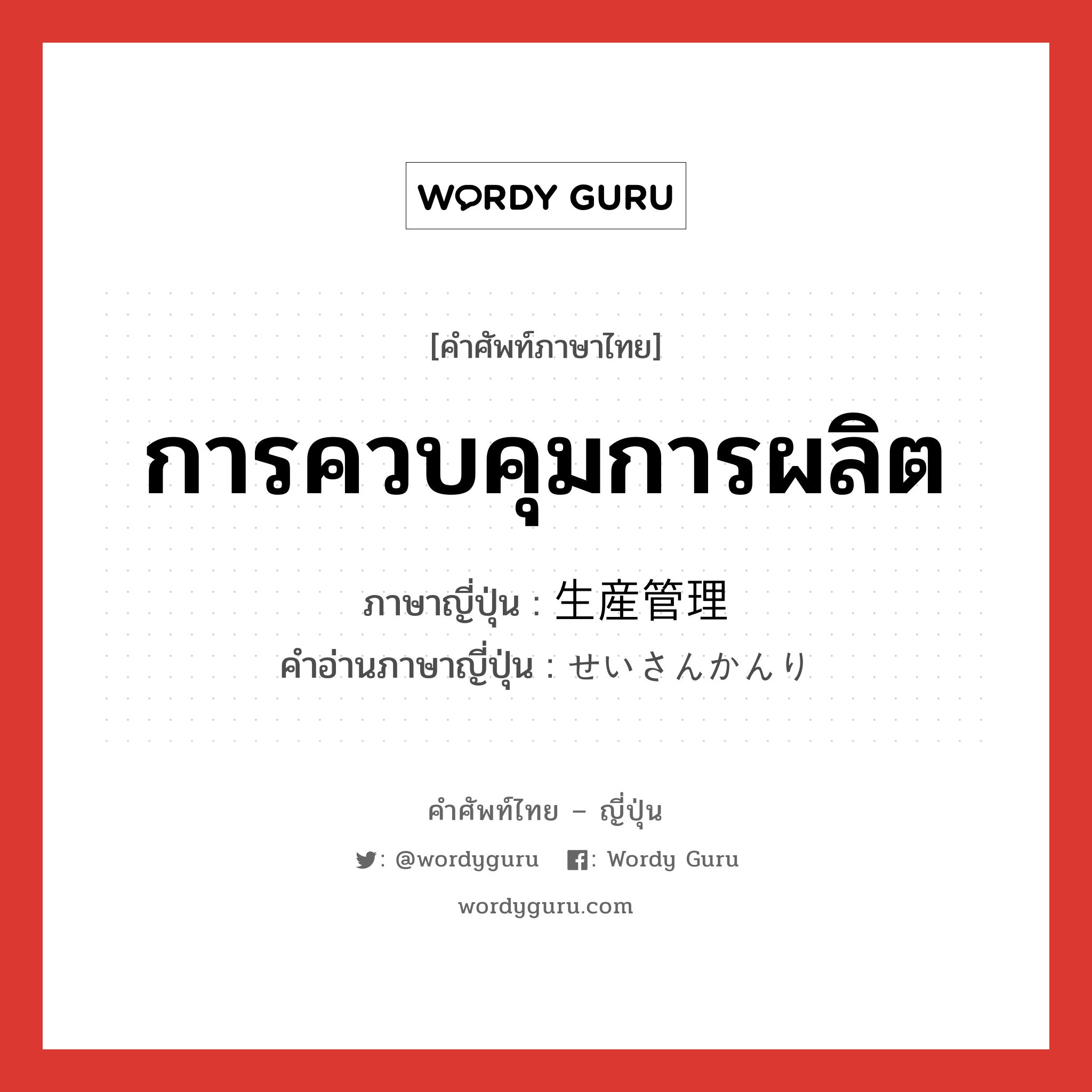 การควบคุมการผลิต ภาษาญี่ปุ่นคืออะไร, คำศัพท์ภาษาไทย - ญี่ปุ่น การควบคุมการผลิต ภาษาญี่ปุ่น 生産管理 คำอ่านภาษาญี่ปุ่น せいさんかんり หมวด n หมวด n