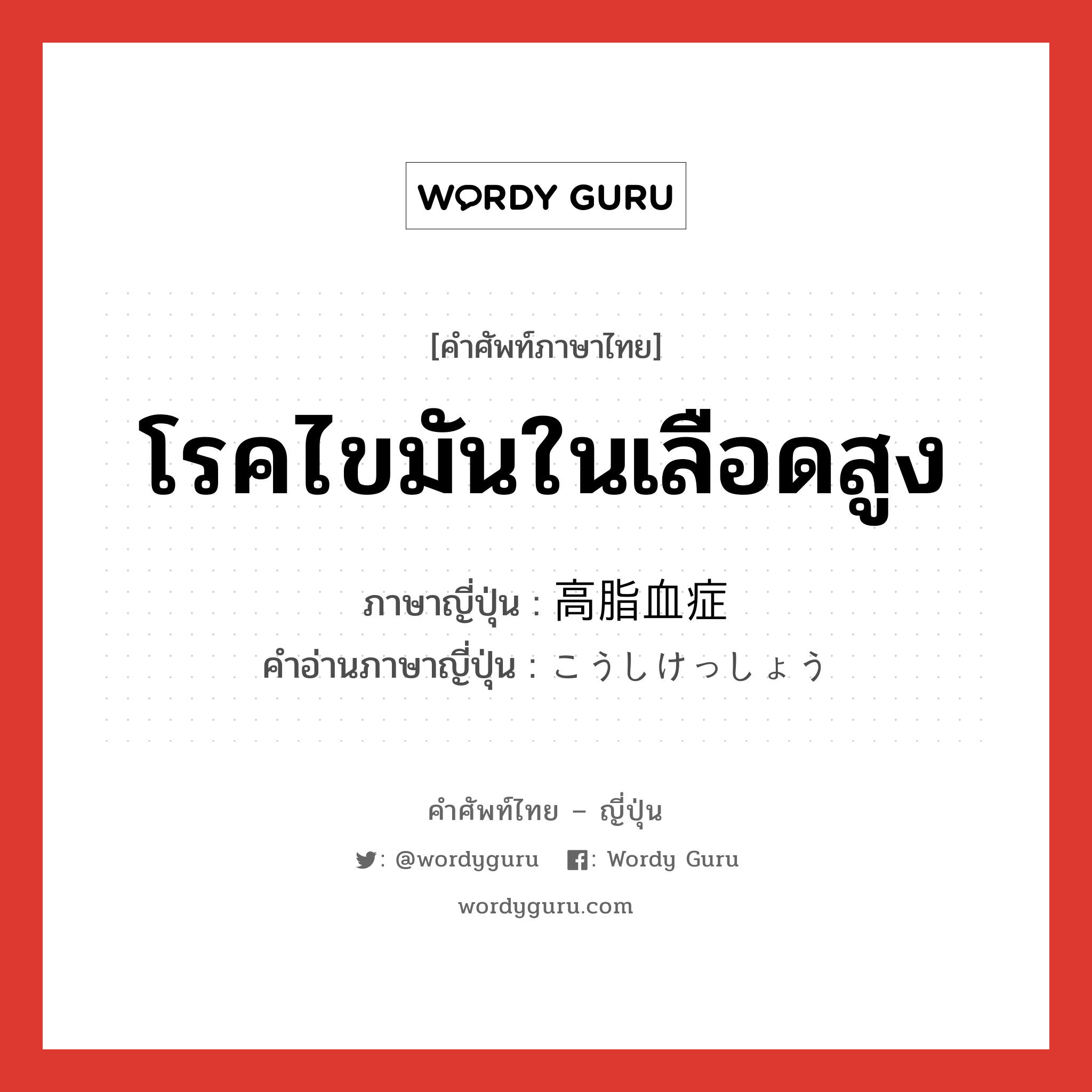 โรคไขมันในเลือดสูง ภาษาญี่ปุ่นคืออะไร, คำศัพท์ภาษาไทย - ญี่ปุ่น โรคไขมันในเลือดสูง ภาษาญี่ปุ่น 高脂血症 คำอ่านภาษาญี่ปุ่น こうしけっしょう หมวด n หมวด n