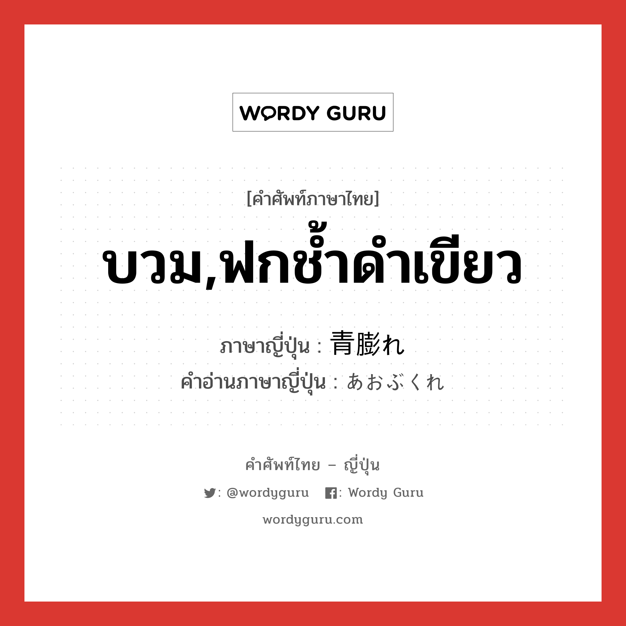 บวม,ฟกช้ำดำเขียว ภาษาญี่ปุ่นคืออะไร, คำศัพท์ภาษาไทย - ญี่ปุ่น บวม,ฟกช้ำดำเขียว ภาษาญี่ปุ่น 青膨れ คำอ่านภาษาญี่ปุ่น あおぶくれ หมวด adj-na หมวด adj-na