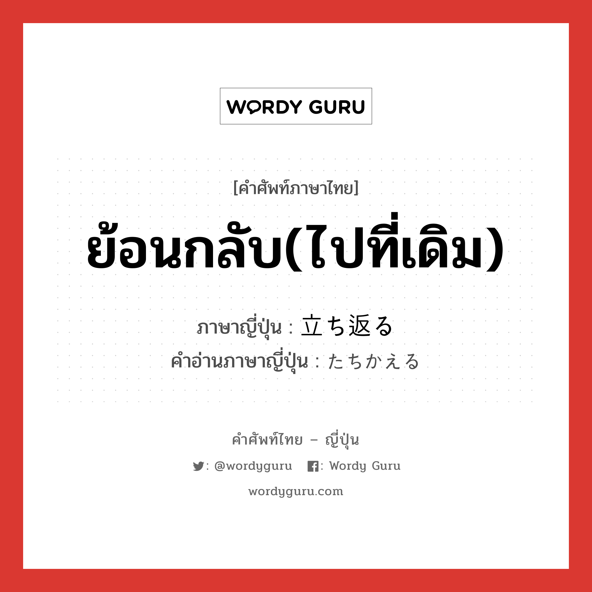 ย้อนกลับ(ไปที่เดิม) ภาษาญี่ปุ่นคืออะไร, คำศัพท์ภาษาไทย - ญี่ปุ่น ย้อนกลับ(ไปที่เดิม) ภาษาญี่ปุ่น 立ち返る คำอ่านภาษาญี่ปุ่น たちかえる หมวด v5r หมวด v5r