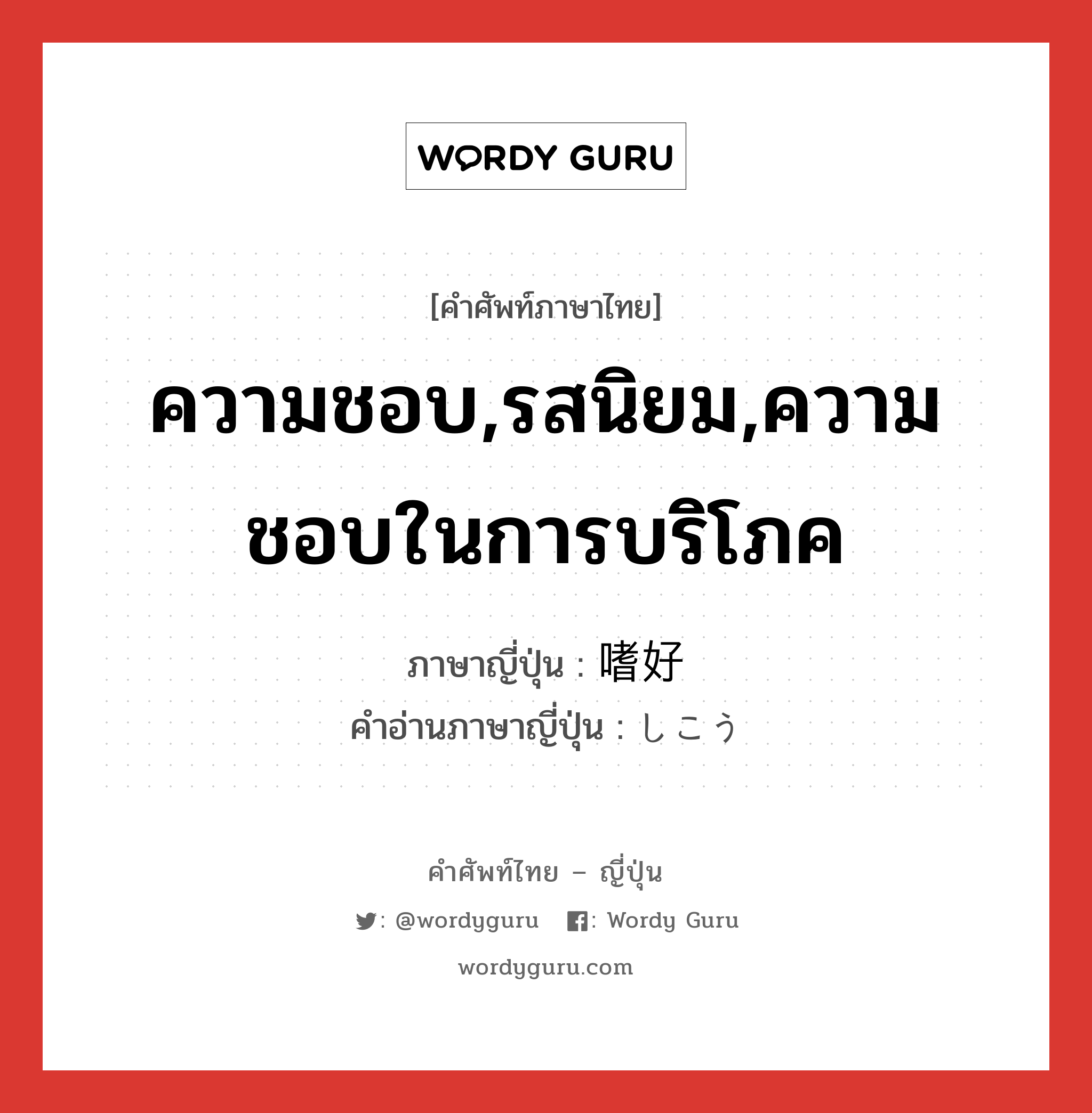 ความชอบ,รสนิยม,ความชอบในการบริโภค ภาษาญี่ปุ่นคืออะไร, คำศัพท์ภาษาไทย - ญี่ปุ่น ความชอบ,รสนิยม,ความชอบในการบริโภค ภาษาญี่ปุ่น 嗜好 คำอ่านภาษาญี่ปุ่น しこう หมวด n หมวด n