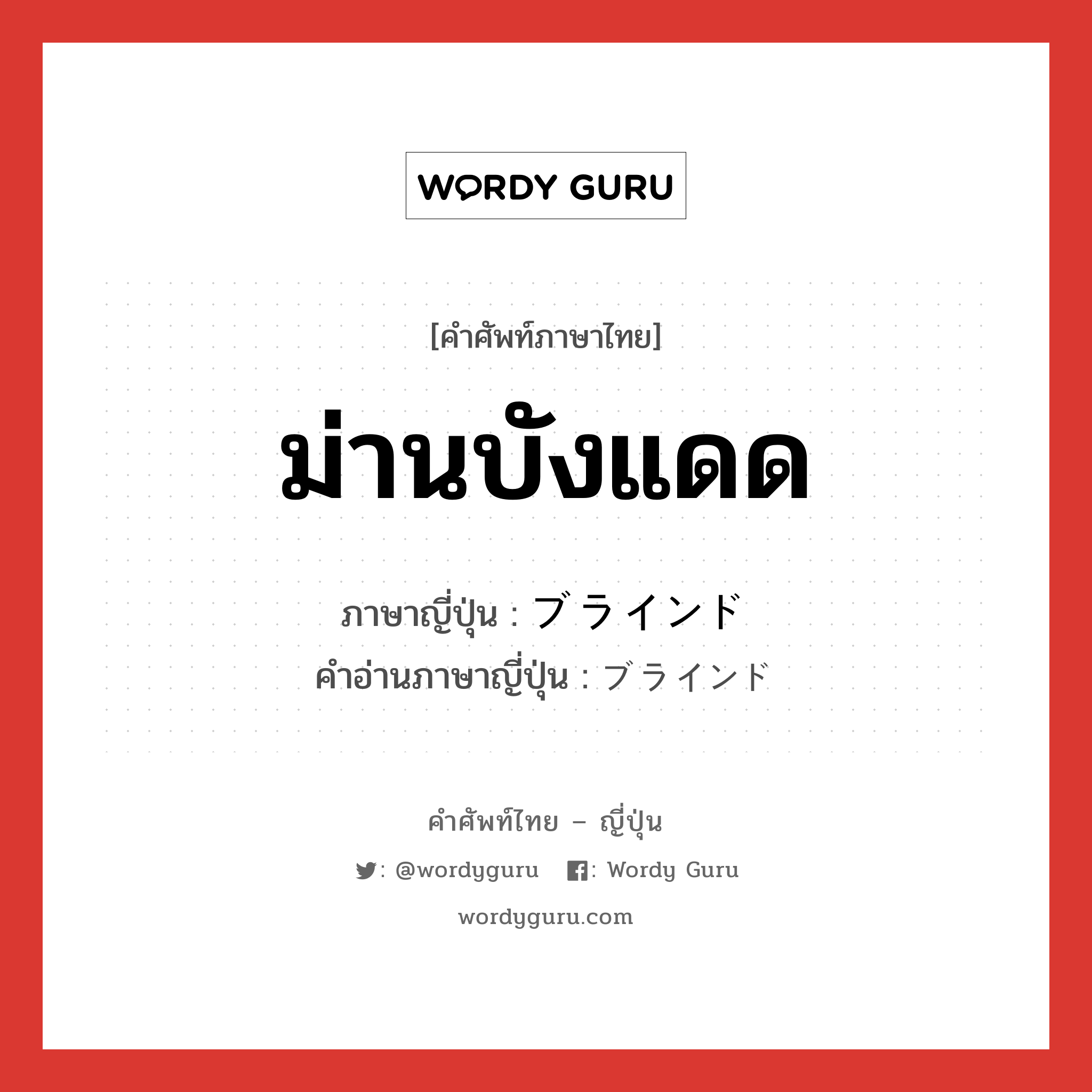 ม่านบังแดด ภาษาญี่ปุ่นคืออะไร, คำศัพท์ภาษาไทย - ญี่ปุ่น ม่านบังแดด ภาษาญี่ปุ่น ブラインド คำอ่านภาษาญี่ปุ่น ブラインド หมวด n หมวด n