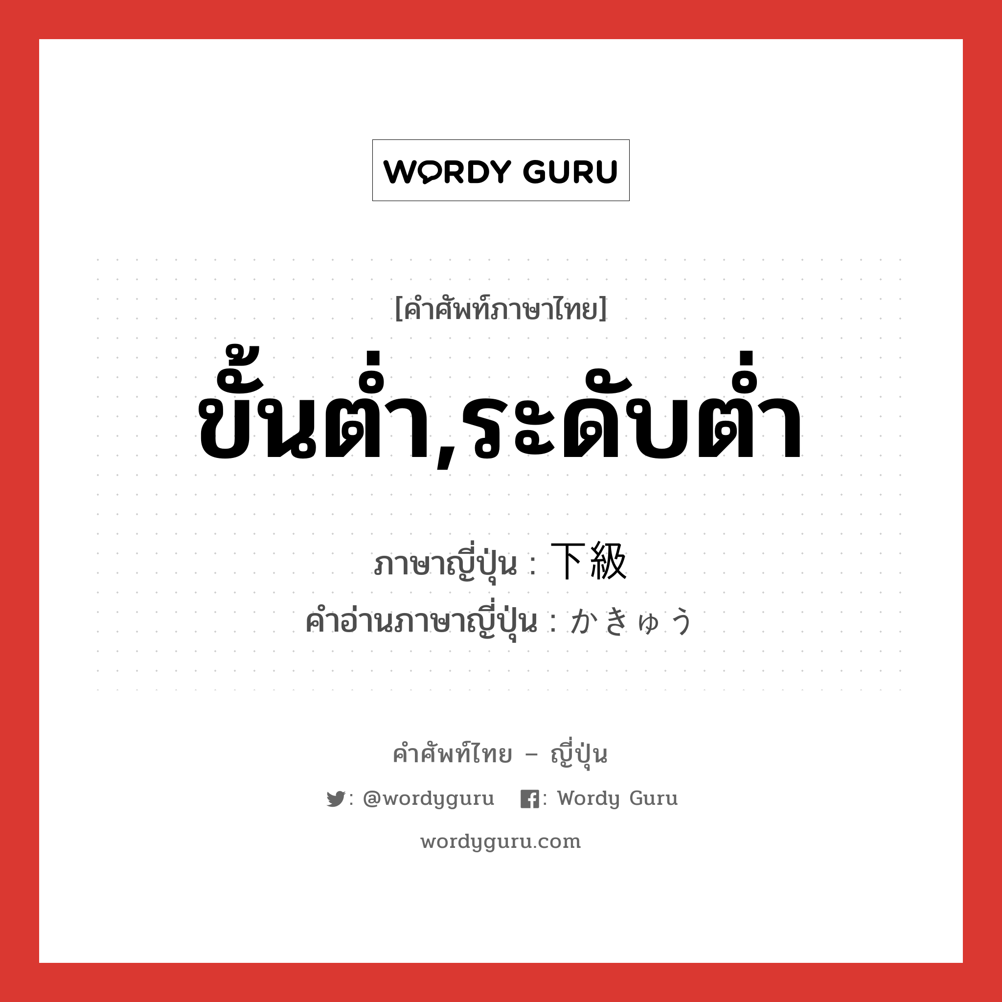 ขั้นต่ำ,ระดับต่ำ ภาษาญี่ปุ่นคืออะไร, คำศัพท์ภาษาไทย - ญี่ปุ่น ขั้นต่ำ,ระดับต่ำ ภาษาญี่ปุ่น 下級 คำอ่านภาษาญี่ปุ่น かきゅう หมวด n หมวด n