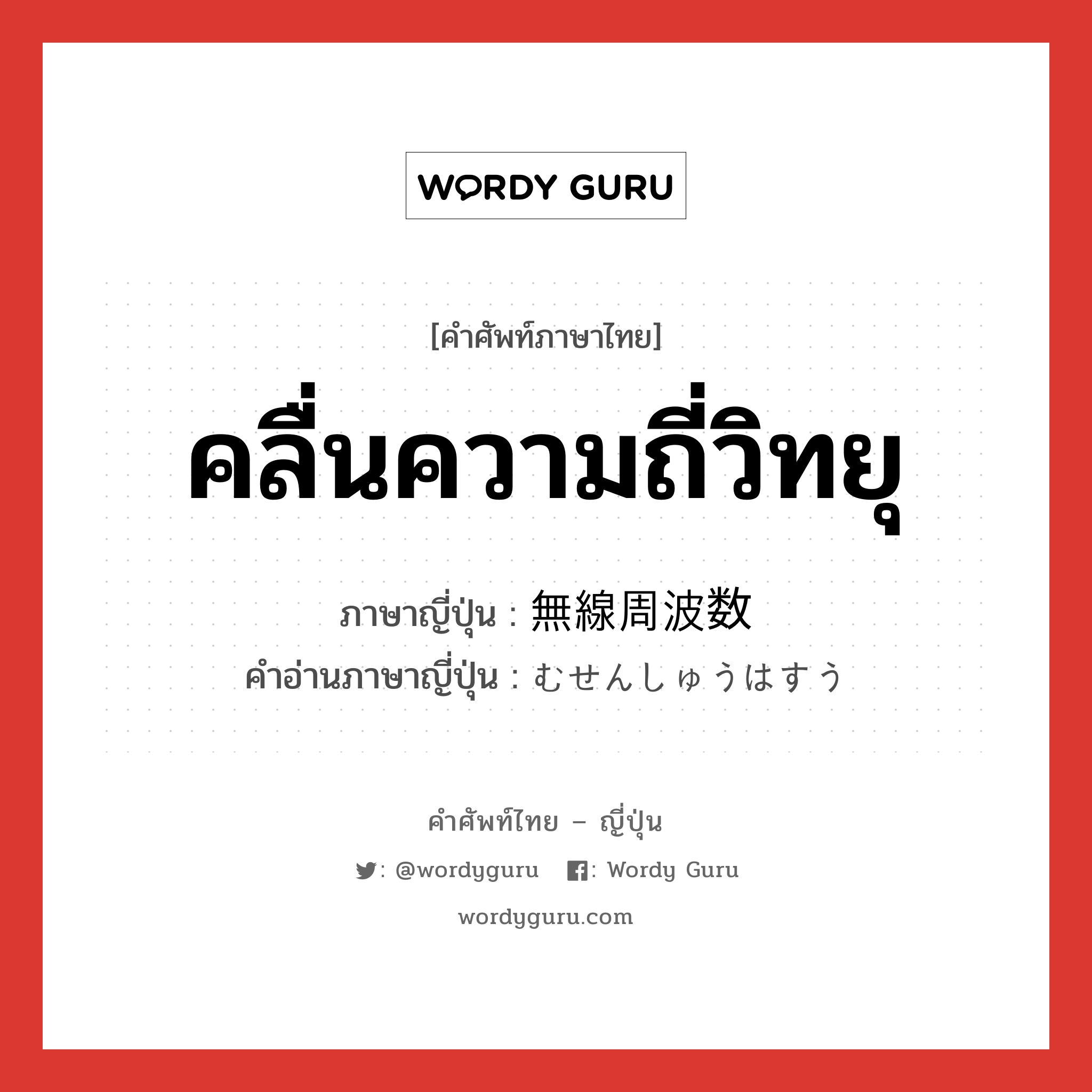 คลื่นความถี่วิทยุ ภาษาญี่ปุ่นคืออะไร, คำศัพท์ภาษาไทย - ญี่ปุ่น คลื่นความถี่วิทยุ ภาษาญี่ปุ่น 無線周波数 คำอ่านภาษาญี่ปุ่น むせんしゅうはすう หมวด n หมวด n