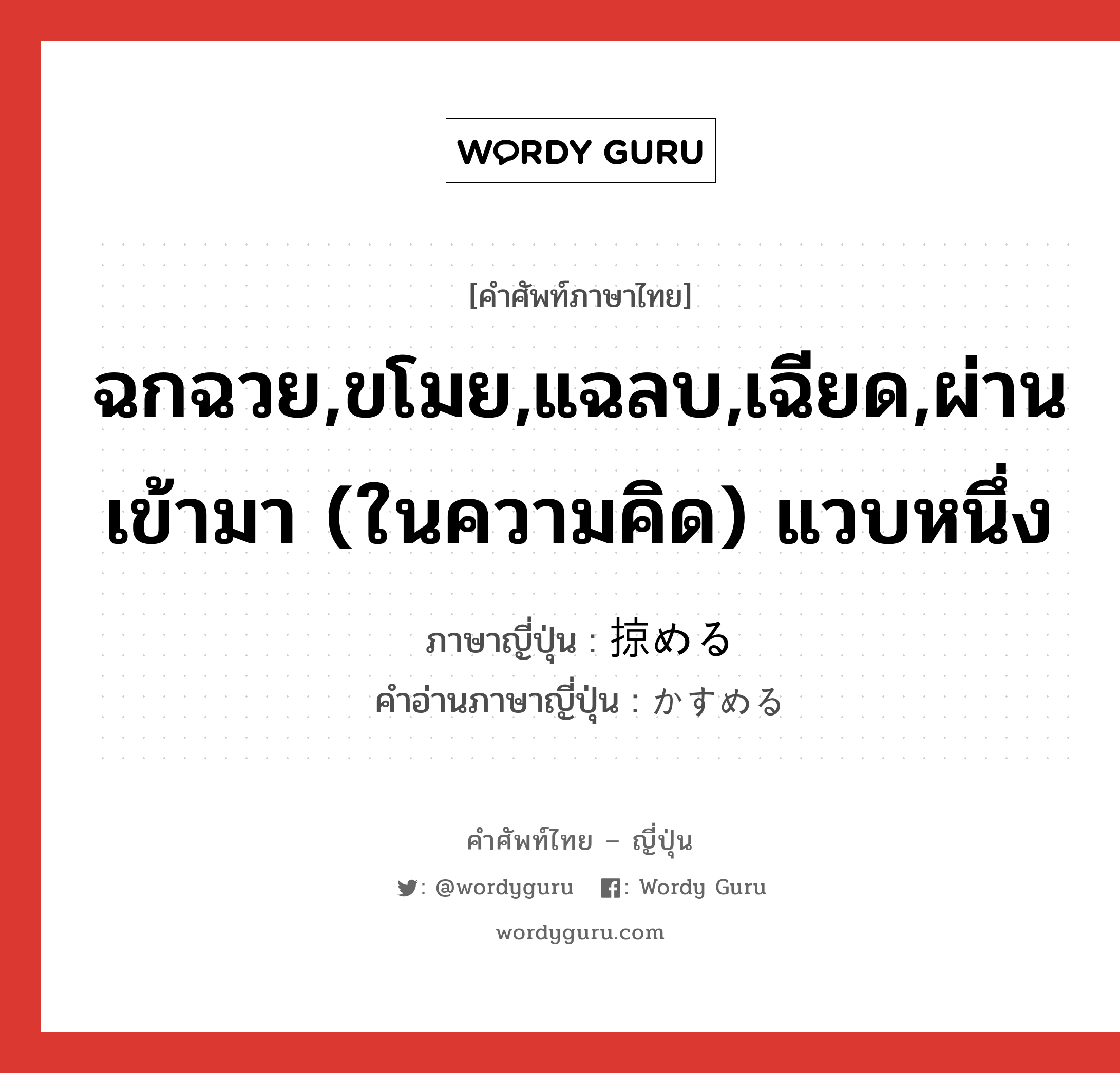 ฉกฉวย,ขโมย,แฉลบ,เฉียด,ผ่านเข้ามา (ในความคิด) แวบหนึ่ง ภาษาญี่ปุ่นคืออะไร, คำศัพท์ภาษาไทย - ญี่ปุ่น ฉกฉวย,ขโมย,แฉลบ,เฉียด,ผ่านเข้ามา (ในความคิด) แวบหนึ่ง ภาษาญี่ปุ่น 掠める คำอ่านภาษาญี่ปุ่น かすめる หมวด v1 หมวด v1