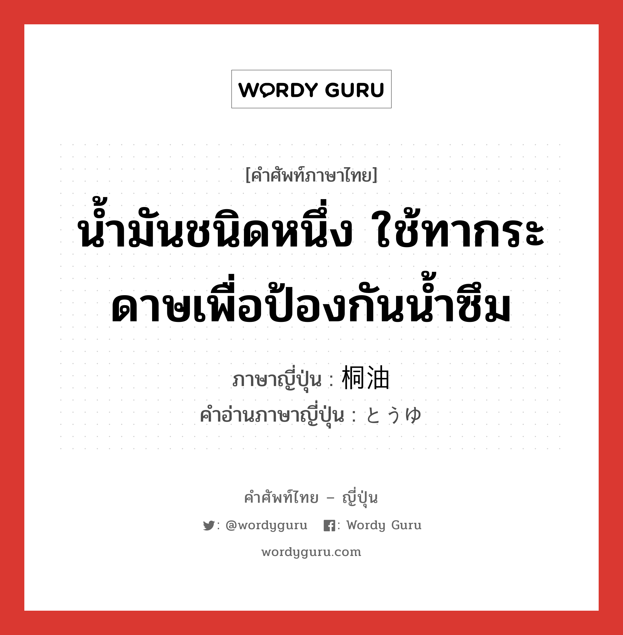 น้ำมันชนิดหนึ่ง ใช้ทากระดาษเพื่อป้องกันน้ำซึม ภาษาญี่ปุ่นคืออะไร, คำศัพท์ภาษาไทย - ญี่ปุ่น น้ำมันชนิดหนึ่ง ใช้ทากระดาษเพื่อป้องกันน้ำซึม ภาษาญี่ปุ่น 桐油 คำอ่านภาษาญี่ปุ่น とうゆ หมวด n หมวด n