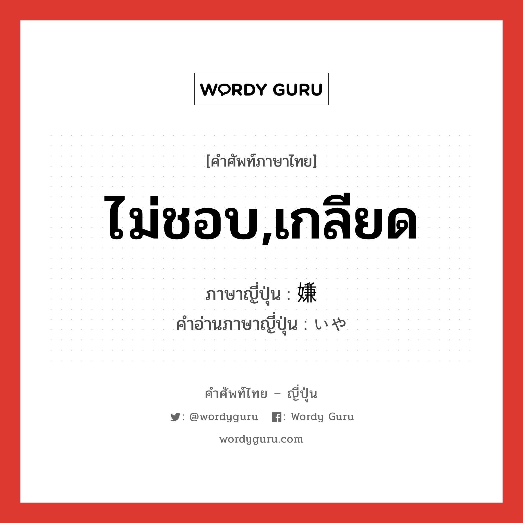 ไม่ชอบ,เกลียด ภาษาญี่ปุ่นคืออะไร, คำศัพท์ภาษาไทย - ญี่ปุ่น ไม่ชอบ,เกลียด ภาษาญี่ปุ่น 嫌 คำอ่านภาษาญี่ปุ่น いや หมวด adj-na หมวด adj-na