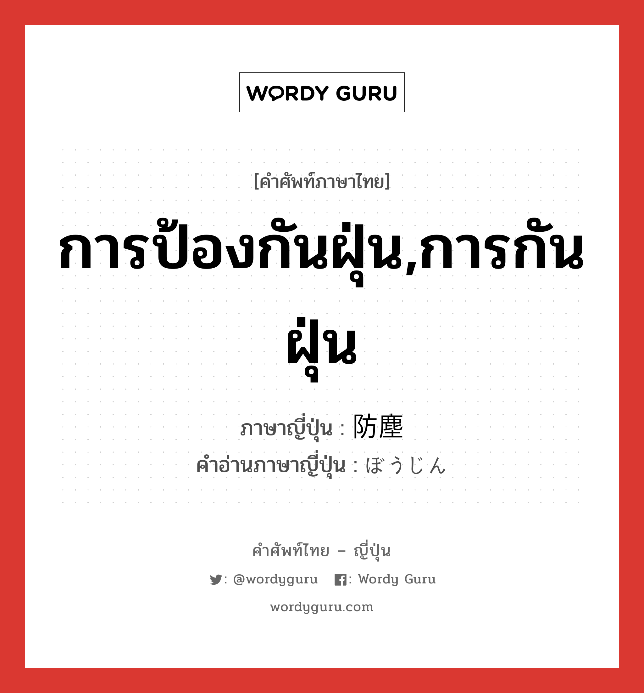 การป้องกันฝุ่น,การกันฝุ่น ภาษาญี่ปุ่นคืออะไร, คำศัพท์ภาษาไทย - ญี่ปุ่น การป้องกันฝุ่น,การกันฝุ่น ภาษาญี่ปุ่น 防塵 คำอ่านภาษาญี่ปุ่น ぼうじん หมวด n หมวด n